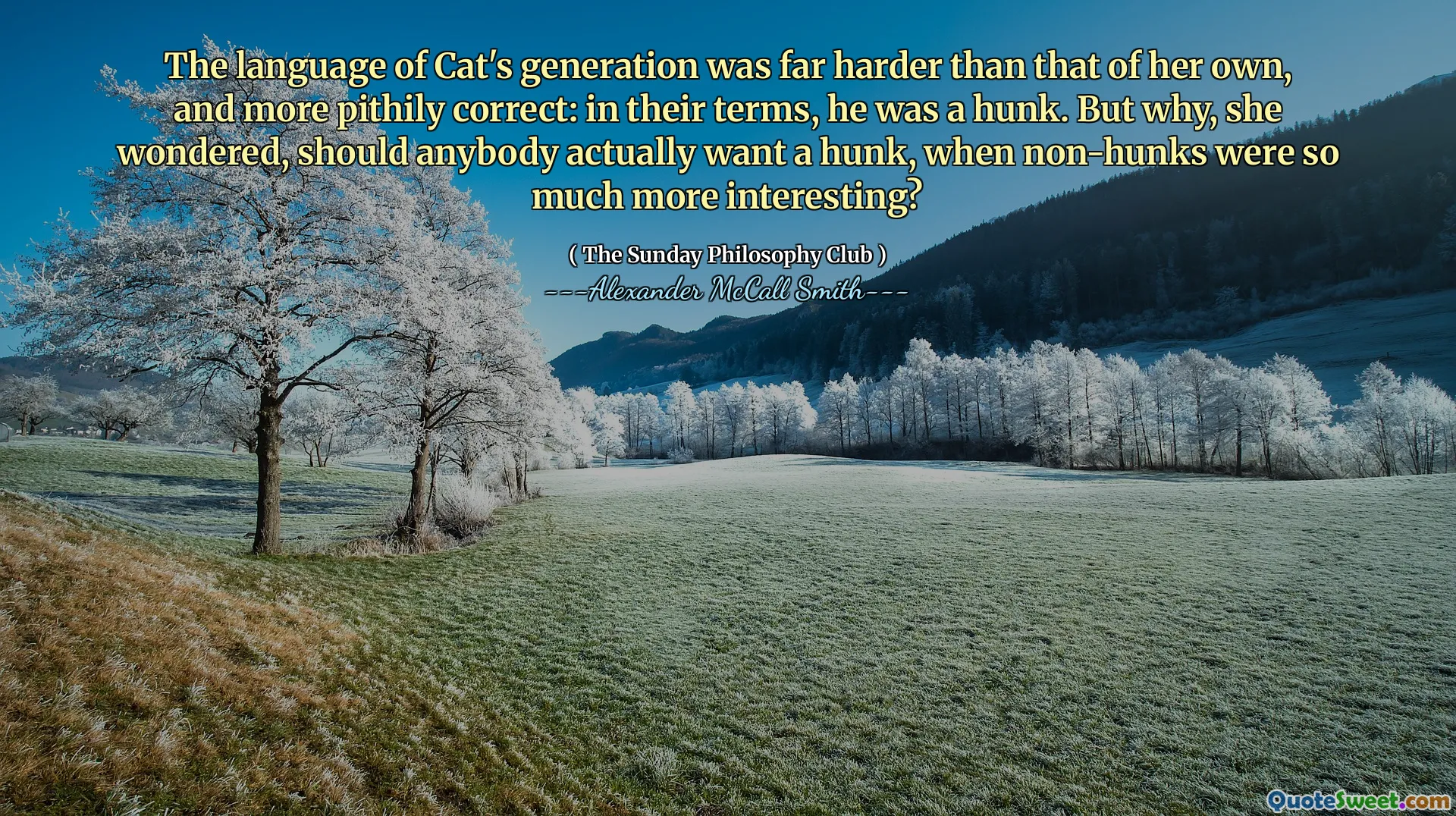 Die Sprache der Generation der Katze war weitaus schwieriger als die eigene und kernigere korrekte: In ihren Begriffen war er ein Stück. Aber warum, fragte sie sich, sollte jemand tatsächlich ein Stück wollen, wenn Nicht-Hunks so viel interessanter waren?