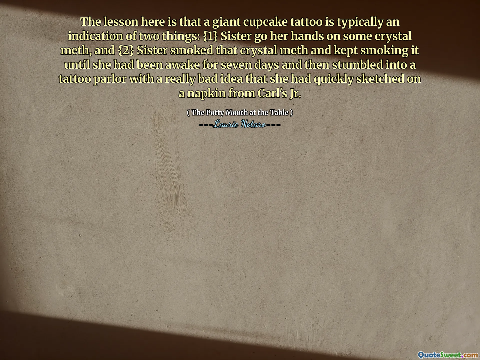 The lesson here is that a giant cupcake tattoo is typically an indication of two things: {1} Sister go her hands on some crystal meth, and {2} Sister smoked that crystal meth and kept smoking it until she had been awake for seven days and then stumbled into a tattoo parlor with a really bad idea that she had quickly sketched on a napkin from Carl's Jr.