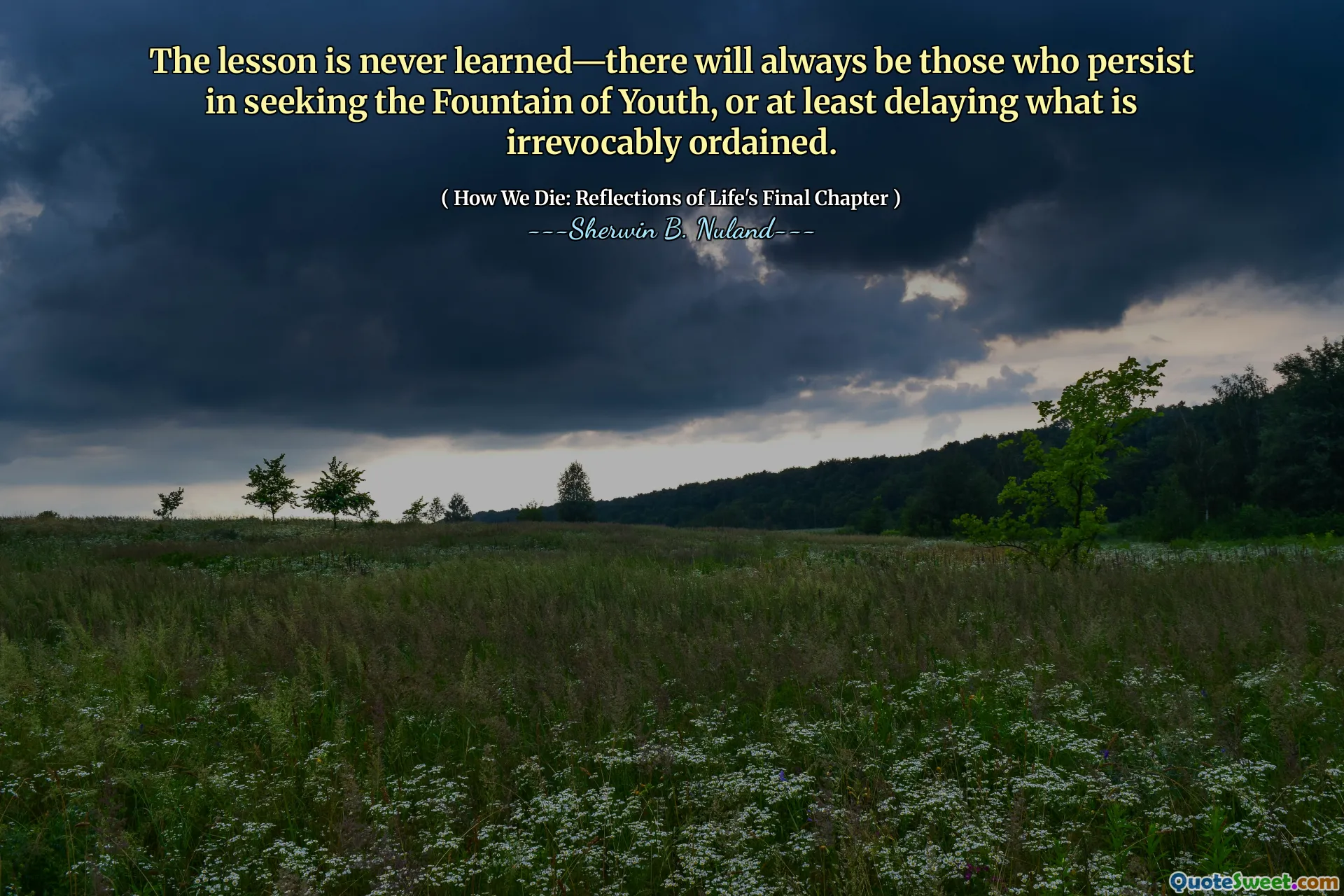 The lesson is never learned—there will always be those who persist in seeking the Fountain of Youth, or at least delaying what is irrevocably ordained.