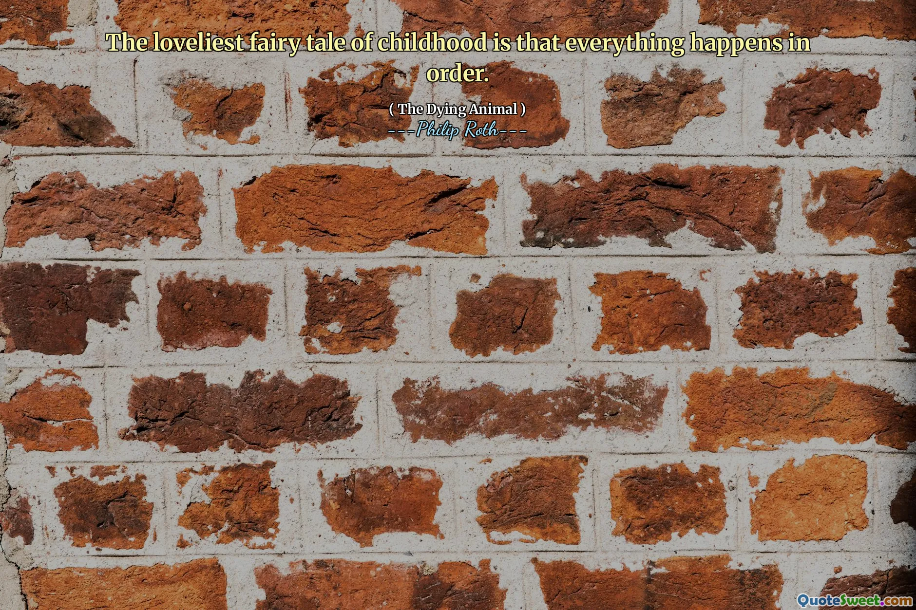 The loveliest fairy tale of childhood is that everything happens in order.