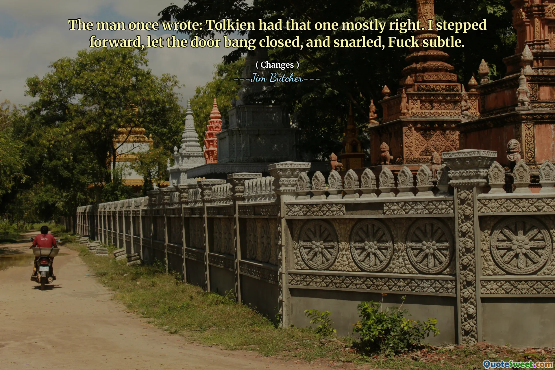 The man once wrote: Tolkien had that one mostly right. I stepped forward, let the door bang closed, and snarled, Fuck subtle.