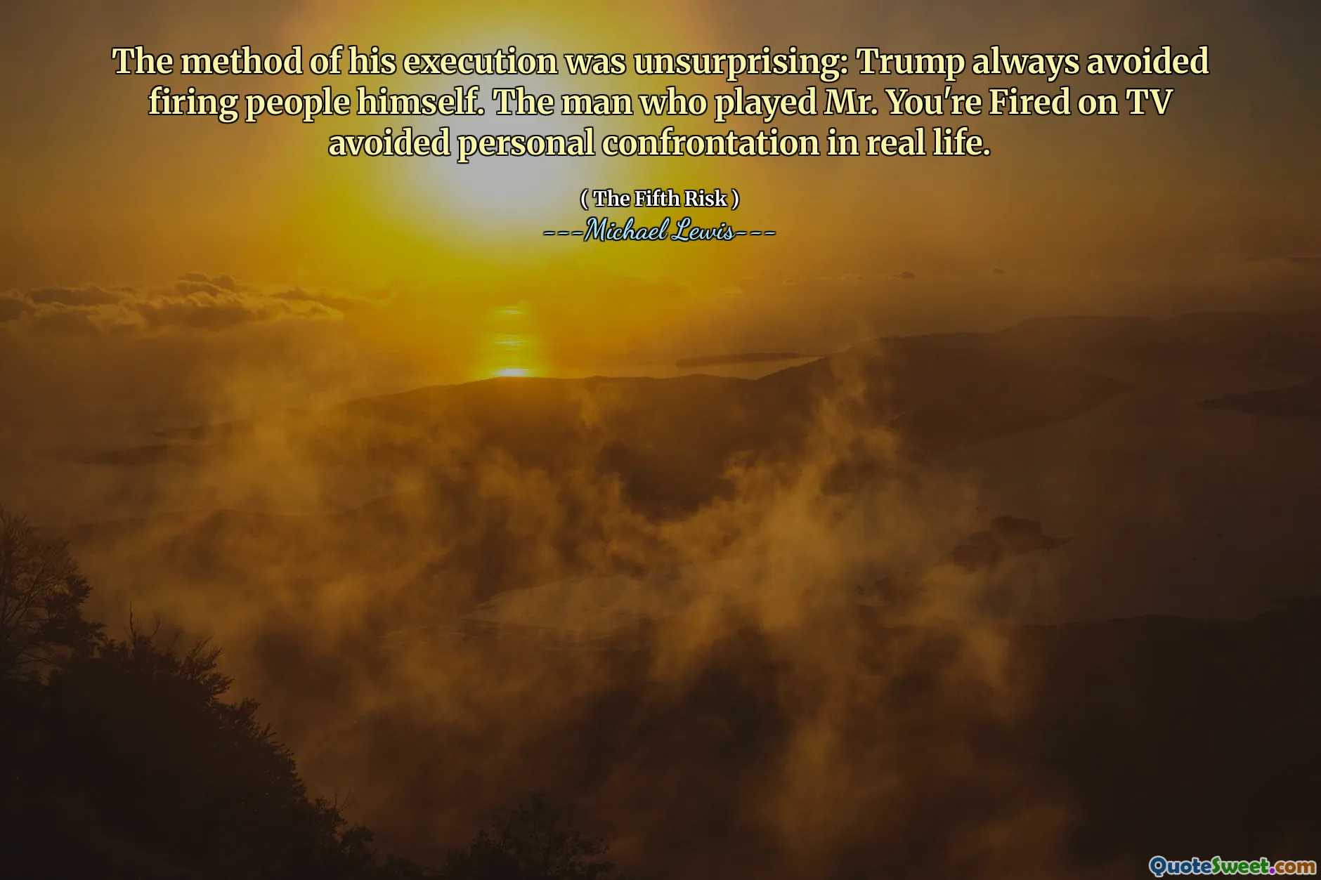 Metoda executării sale nu a fost surprinzătoare: Trump a evitat întotdeauna să tragă pe oameni. Bărbatul care l -a jucat pe domnul pe care l -ai concediat la TV a evitat confruntarea personală în viața reală.