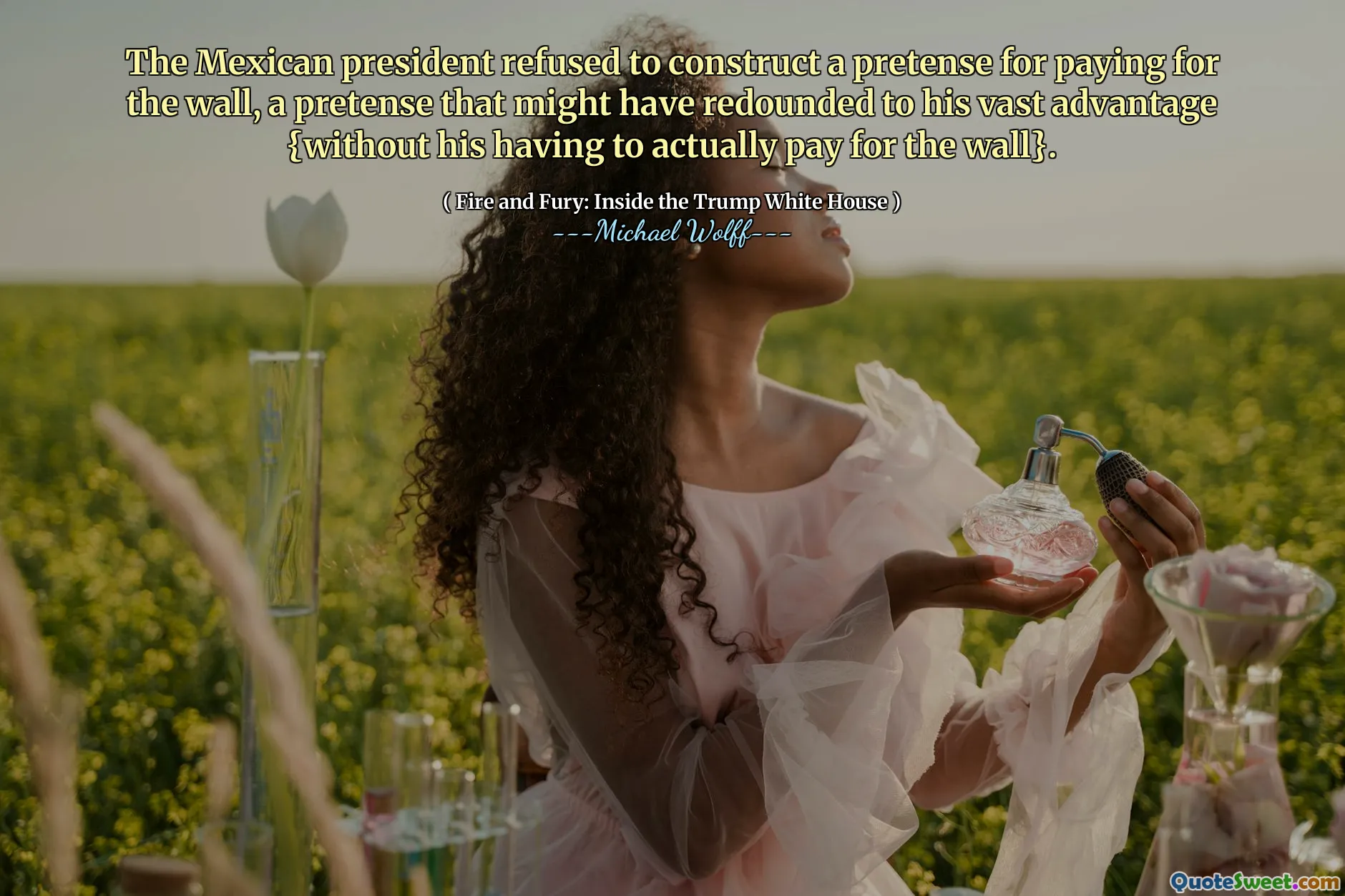 The Mexican president refused to construct a pretense for paying for the wall, a pretense that might have redounded to his vast advantage {without his having to actually pay for the wall}.