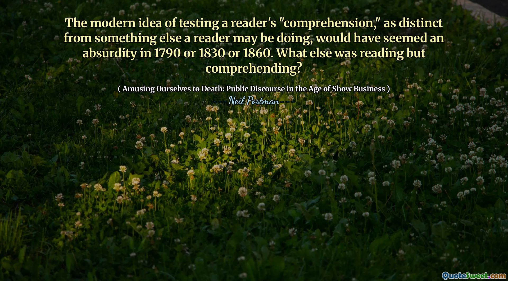 The modern idea of testing a reader's "comprehension," as distinct from something else a reader may be doing, would have seemed an absurdity in 1790 or 1830 or 1860. What else was reading but comprehending?