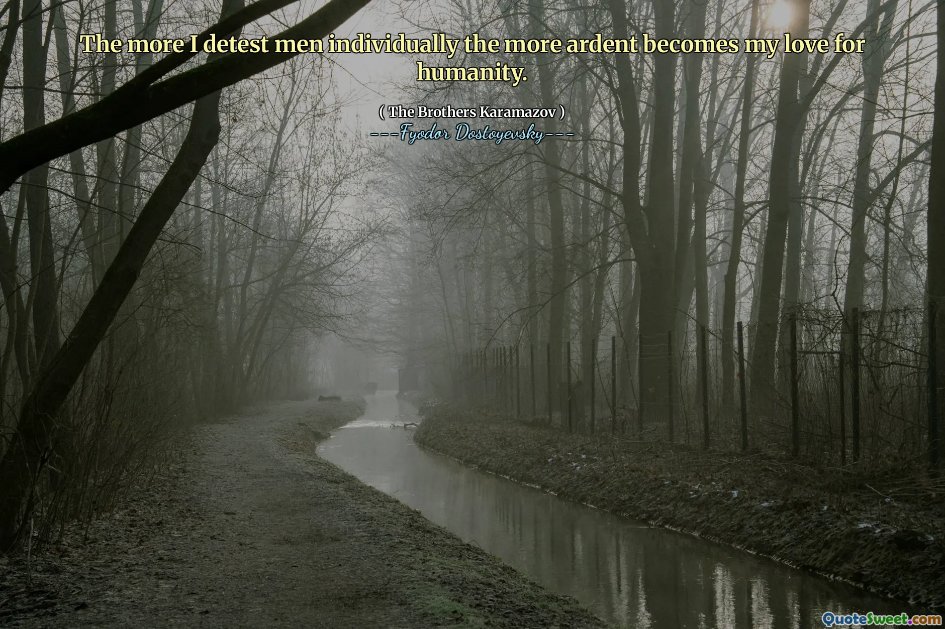 The more I detest men individually the more ardent becomes my love for humanity.