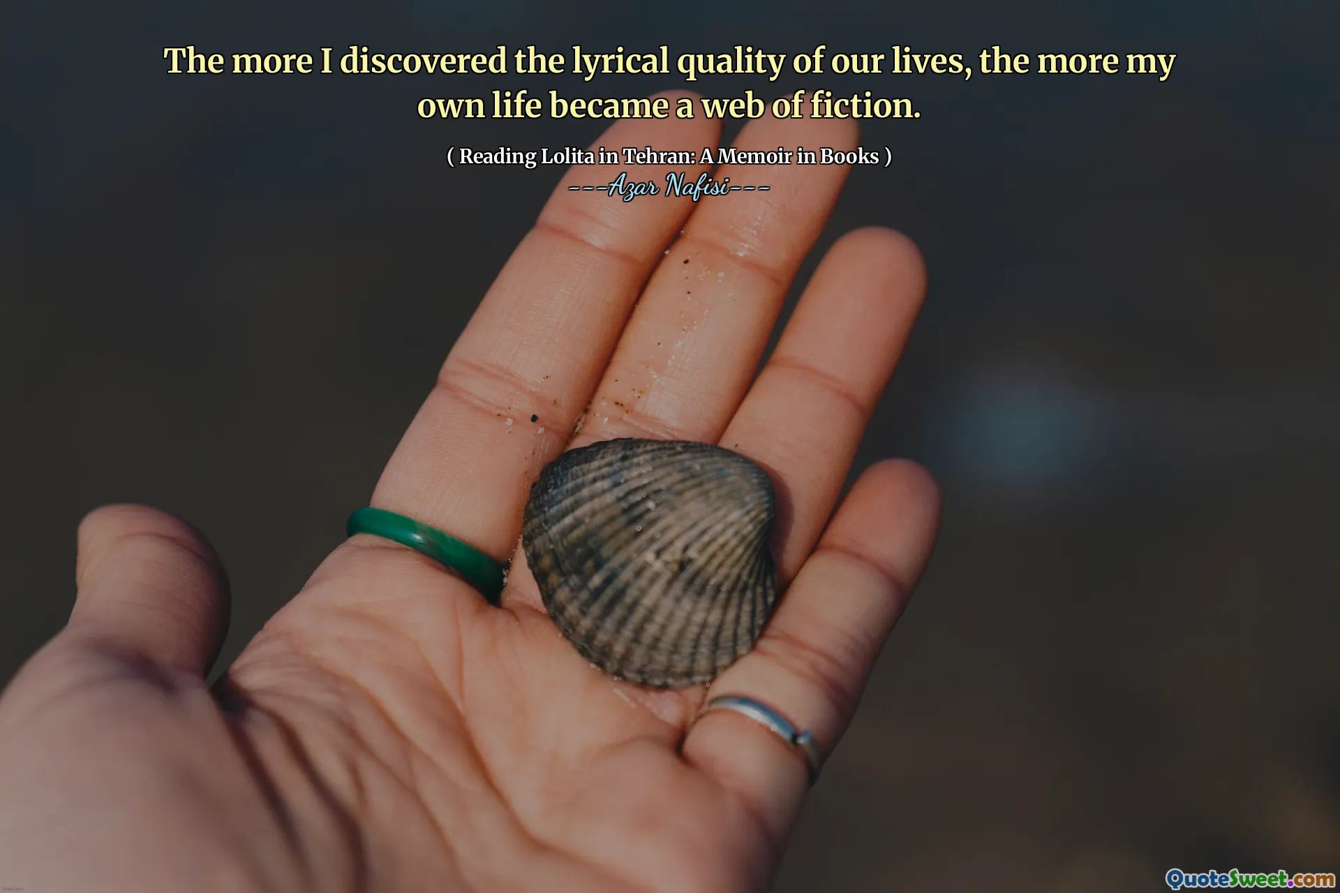 The more I discovered the lyrical quality of our lives, the more my own life became a web of fiction.