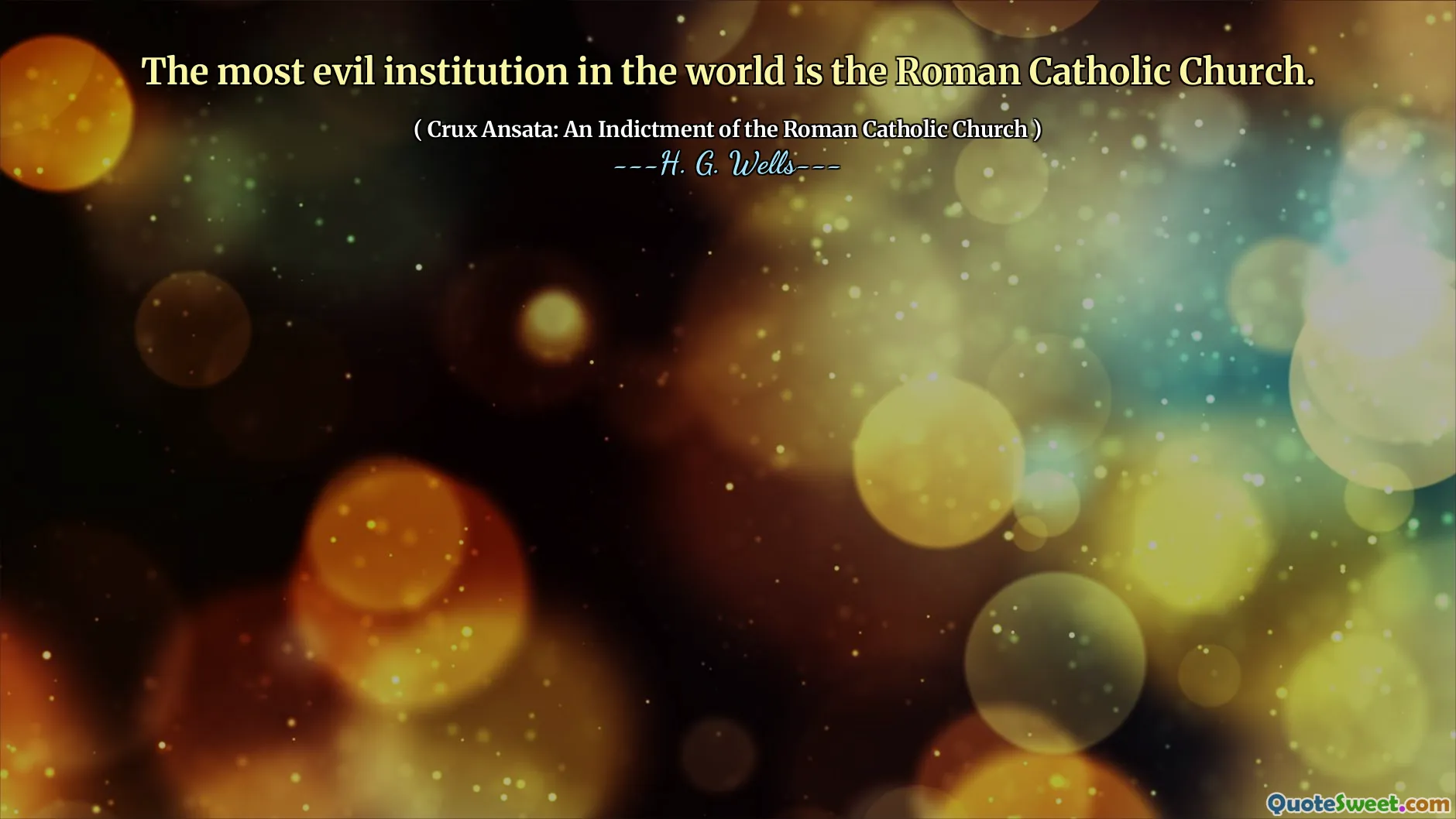 The most evil institution in the world is the Roman Catholic Church.