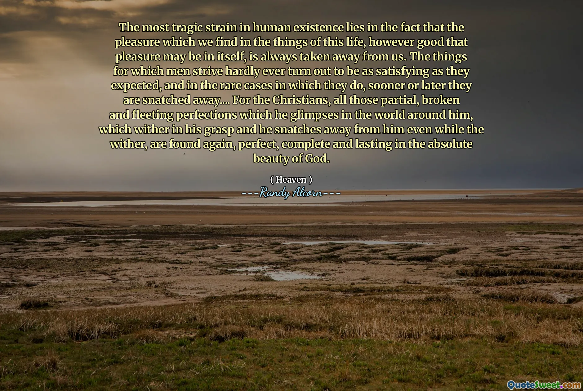 Sự căng thẳng bi thảm nhất trong sự tồn tại của con người nằm ở chỗ niềm vui mà chúng ta tìm thấy trong những điều của cuộc sống này, tuy nhiên điều tốt là niềm vui có thể tự nó, luôn luôn bị lấy đi từ chúng ta. Những người đàn ông cố gắng hầu như không bao giờ thỏa mãn như họ mong đợi, và trong những trường hợp hiếm hoi mà họ làm, sớm hay muộn họ bị cướp đi .... Đối với các Kitô hữu, tất cả những người đó, bị phá vỡ và anh ta đã hoàn hảo.