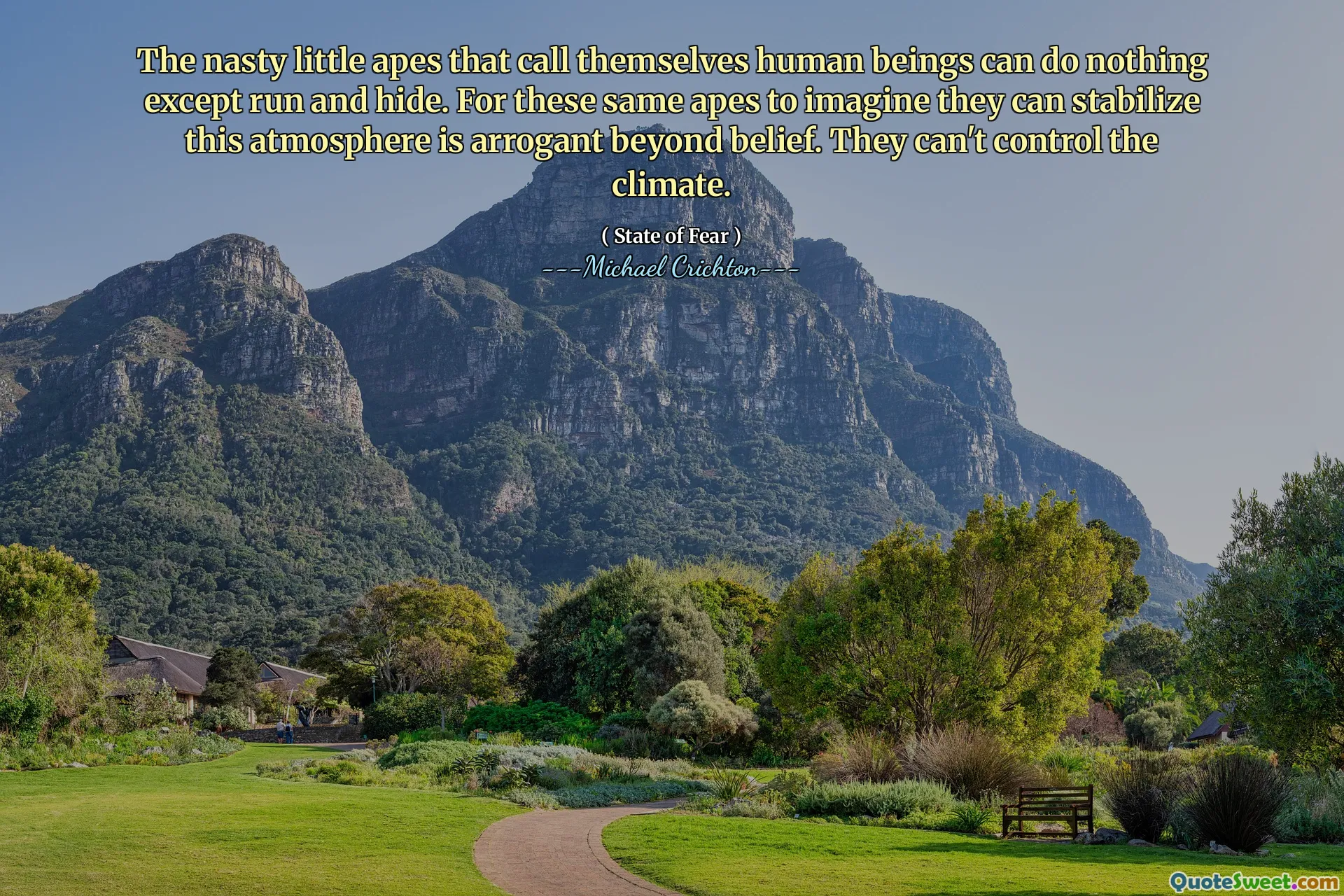 The nasty little apes that call themselves human beings can do nothing except run and hide. For these same apes to imagine they can stabilize this atmosphere is arrogant beyond belief. They can't control the climate.