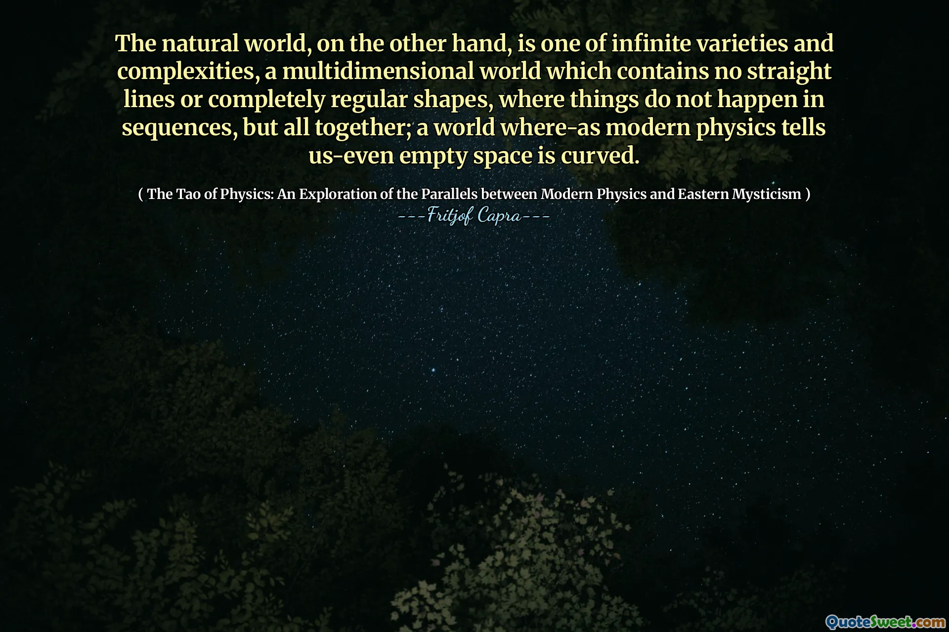 The natural world, on the other hand, is one of infinite varieties and complexities, a multidimensional world which contains no straight lines or completely regular shapes, where things do not happen in sequences, but all together; a world where-as modern physics tells us-even empty space is curved.