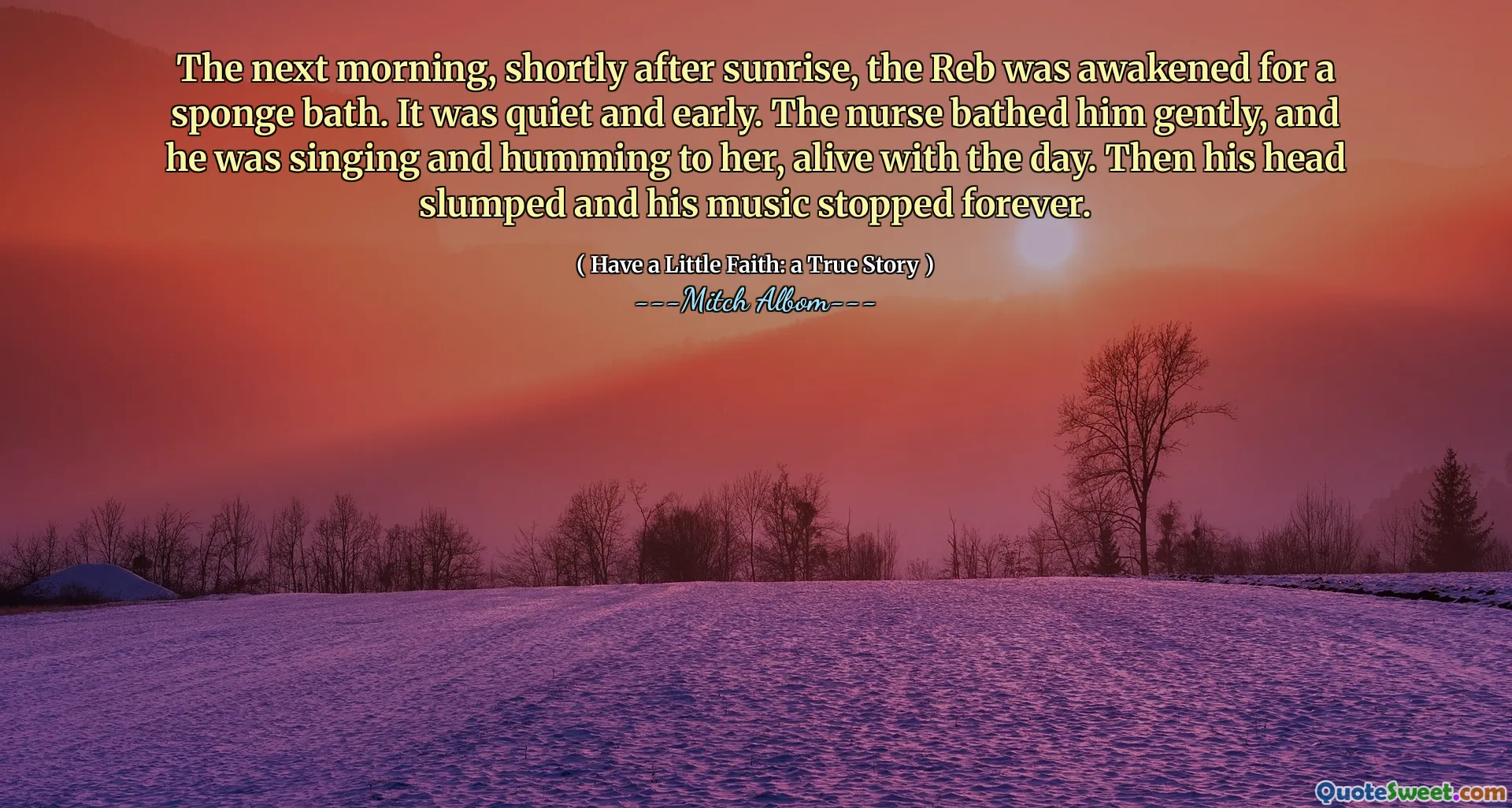 La mattina dopo, poco dopo l'alba, il Reb fu svegliato per un bagno di spugna. Era tranquillo e presto. L'infermiera lo ha fatto il bagno delicatamente e le stava cantando e canticchiando, vivo con il giorno. Quindi la sua testa è crollata e la sua musica si è fermata per sempre.