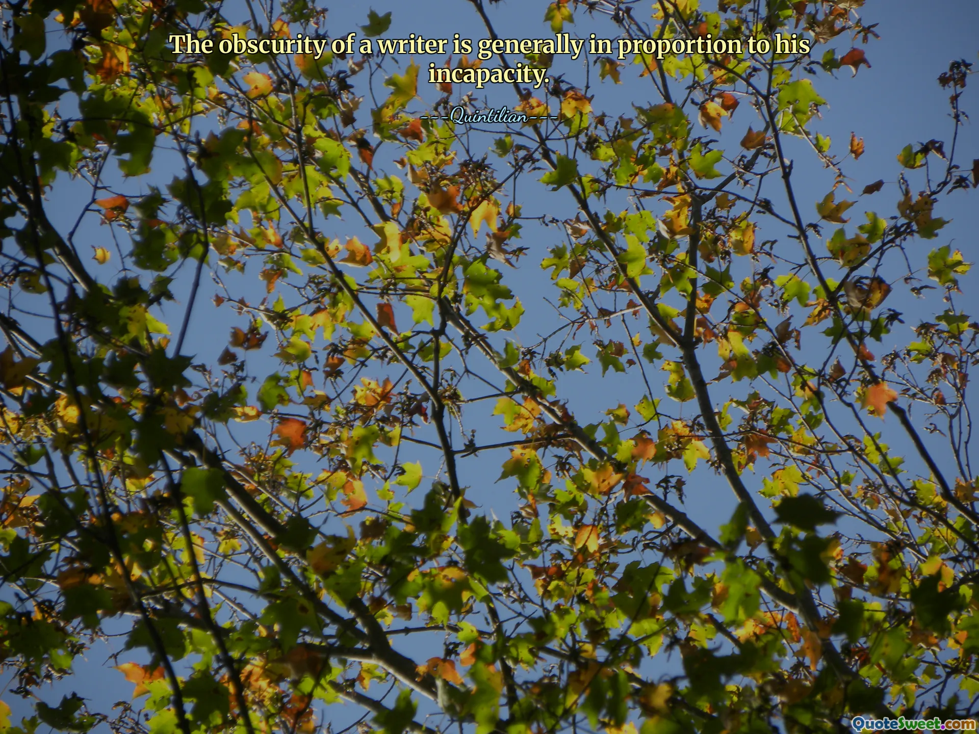 The obscurity of a writer is generally in proportion to his incapacity.