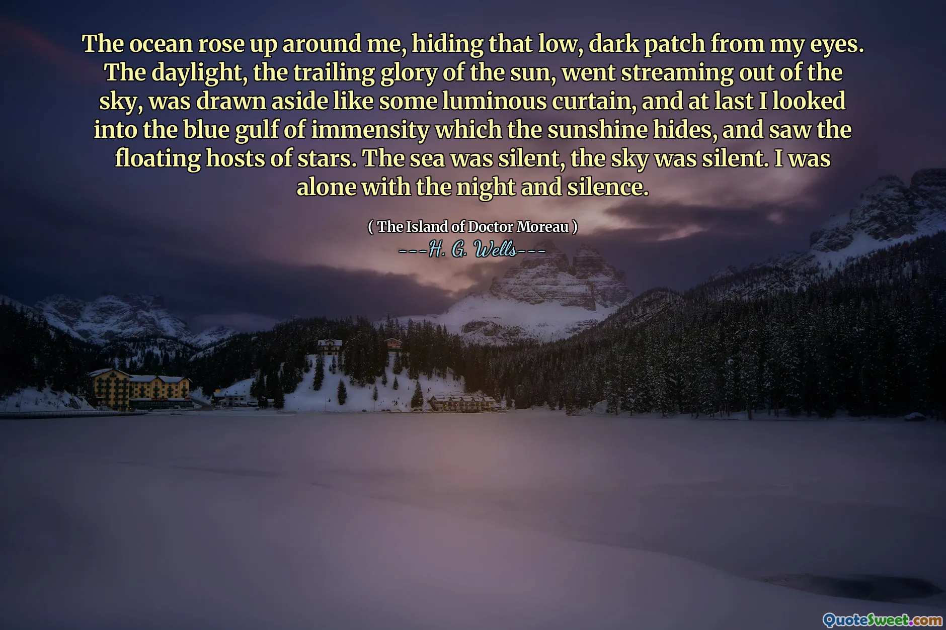 The ocean rose up around me, hiding that low, dark patch from my eyes. The daylight, the trailing glory of the sun, went streaming out of the sky, was drawn aside like some luminous curtain, and at last I looked into the blue gulf of immensity which the sunshine hides, and saw the floating hosts of stars. The sea was silent, the sky was silent. I was alone with the night and silence.