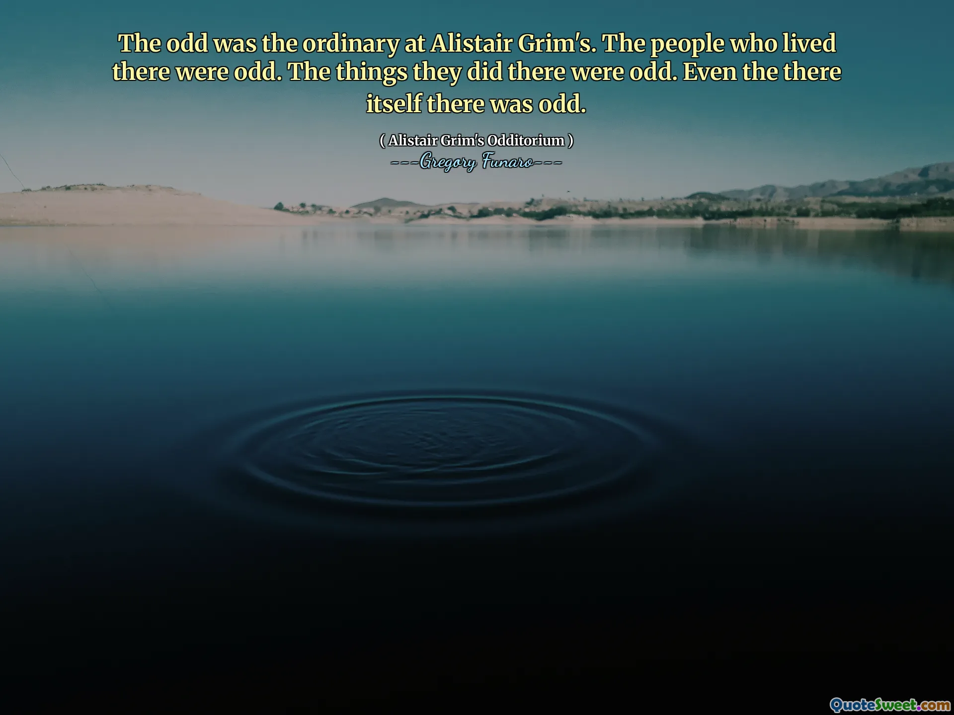 The odd was the ordinary at Alistair Grim's. The people who lived there were odd. The things they did there were odd. Even the there itself there was odd.