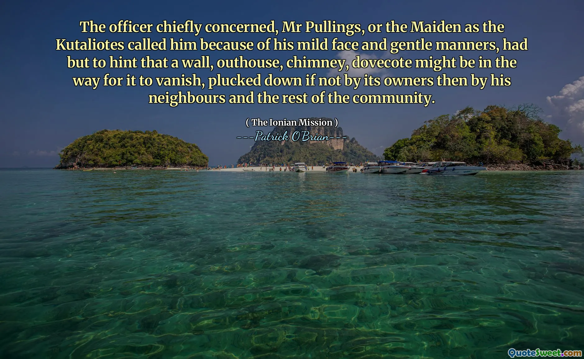 The officer chiefly concerned, Mr Pullings, or the Maiden as the Kutaliotes called him because of his mild face and gentle manners, had but to hint that a wall, outhouse, chimney, dovecote might be in the way for it to vanish, plucked down if not by its owners then by his neighbours and the rest of the community.