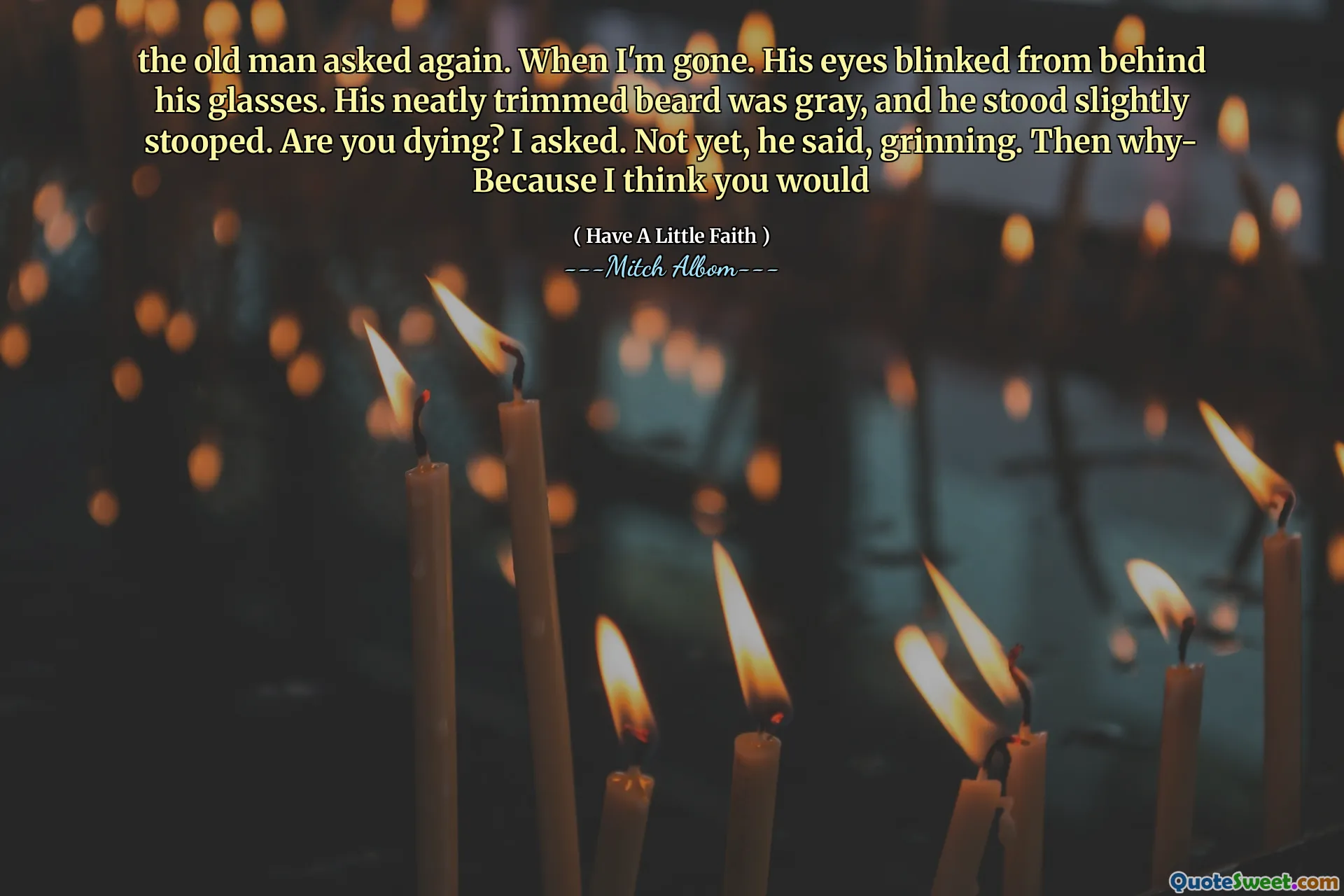 the old man asked again. When I'm gone. His eyes blinked from behind his glasses. His neatly trimmed beard was gray, and he stood slightly stooped. Are you dying? I asked. Not yet, he said, grinning. Then why- Because I think you would