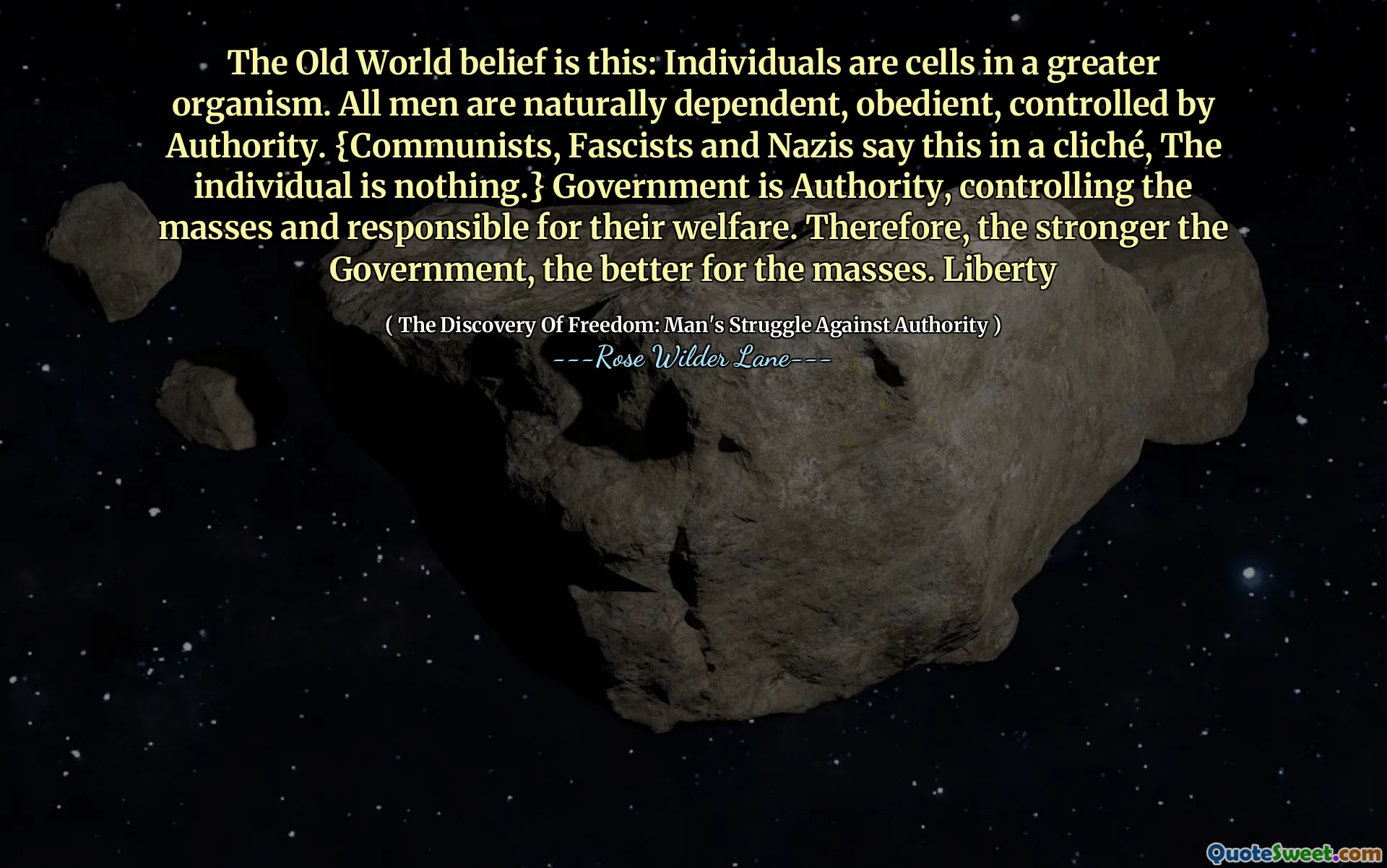 Het geloof in de Oude Wereld is dit: individuen zijn cellen in een groter organisme. Alle mensen zijn van nature afhankelijk, gehoorzaam en gecontroleerd door autoriteit. {Communisten, fascisten en nazi's zeggen dit in een cliché: Het individu is niets.} De overheid is autoriteit, controleert de massa en is verantwoordelijk voor hun welzijn. Daarom geldt: hoe sterker de regering, hoe beter voor de massa. Vrijheid