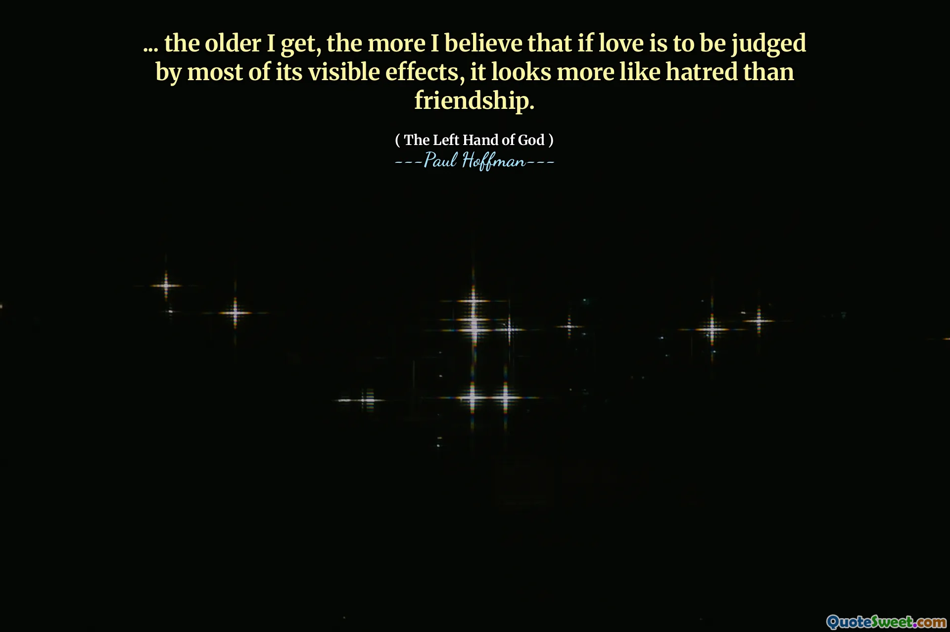 ... the older I get, the more I believe that if love is to be judged by most of its visible effects, it looks more like hatred than friendship.