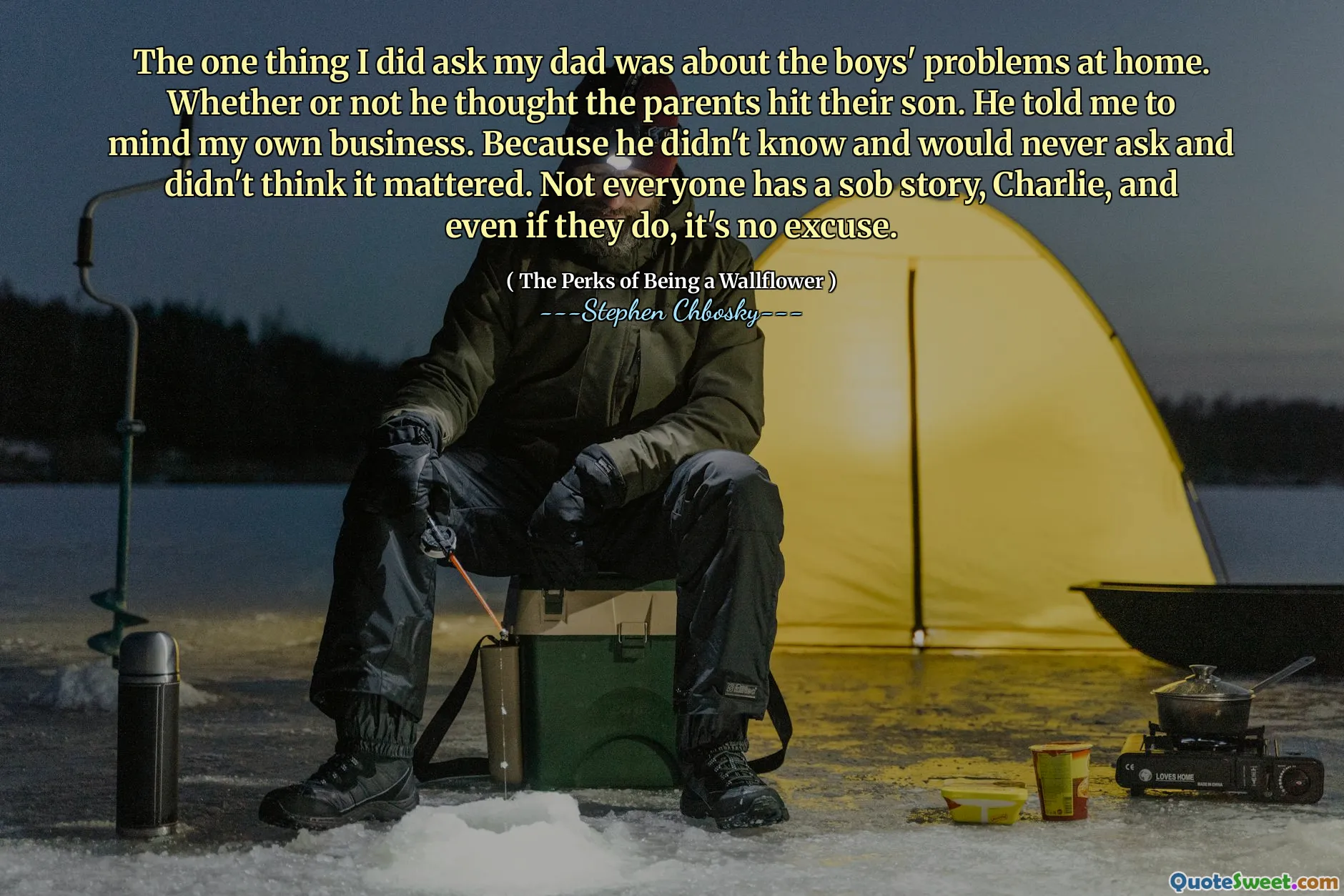 The one thing I did ask my dad was about the boys' problems at home. Whether or not he thought the parents hit their son. He told me to mind my own business. Because he didn't know and would never ask and didn't think it mattered. Not everyone has a sob story, Charlie, and even if they do, it's no excuse.