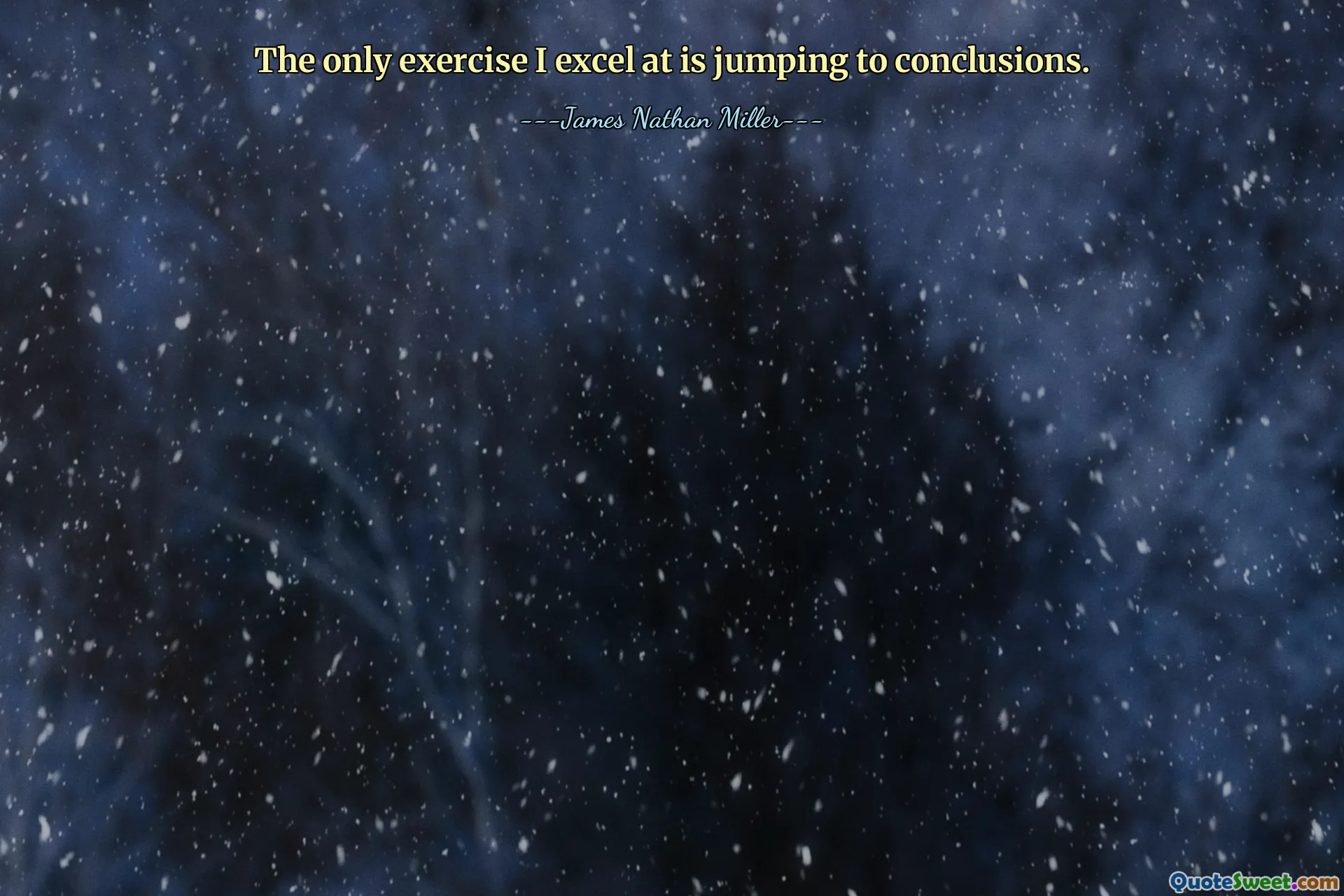 The only exercise I excel at is jumping to conclusions.