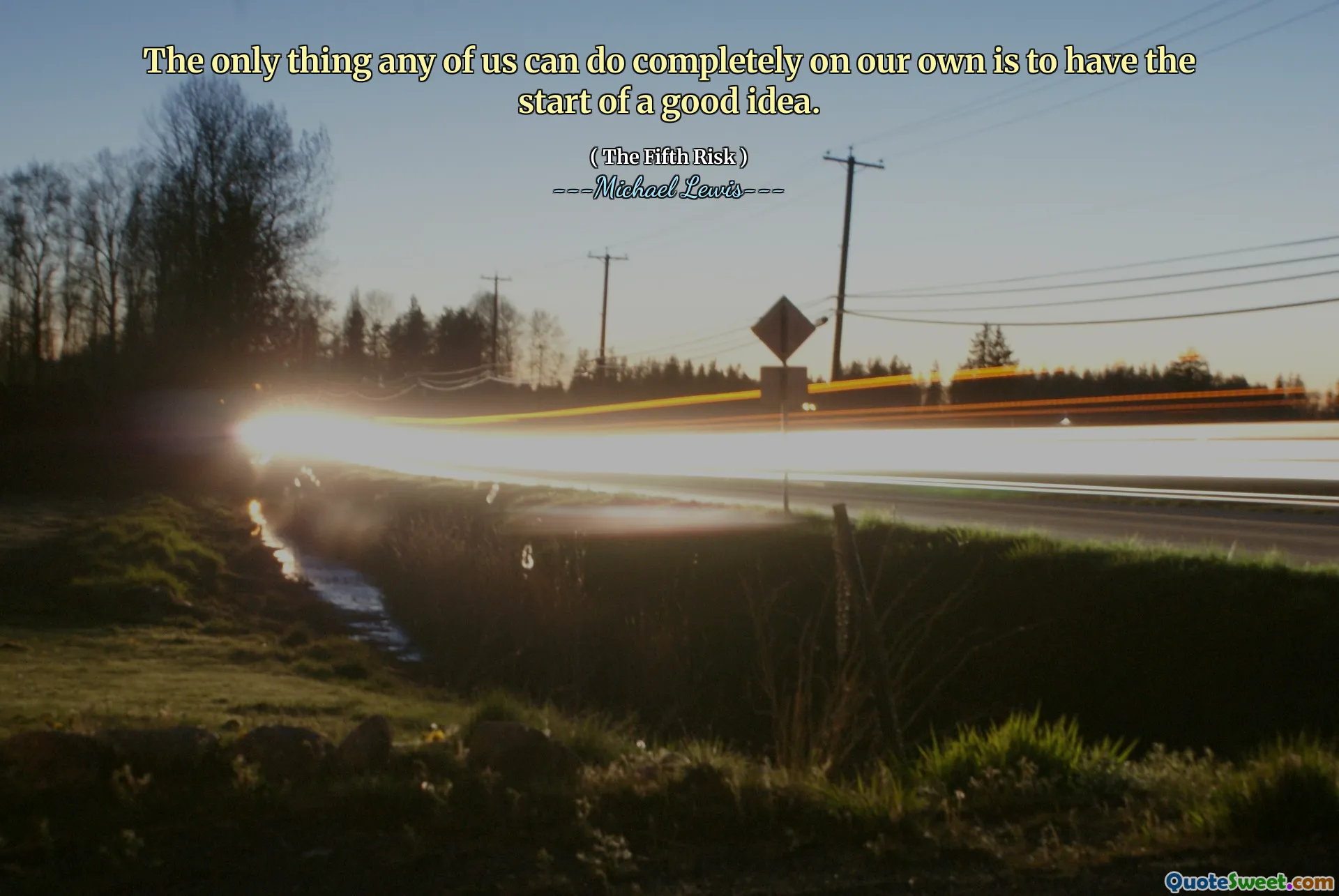 The only thing any of us can do completely on our own is to have the start of a good idea.