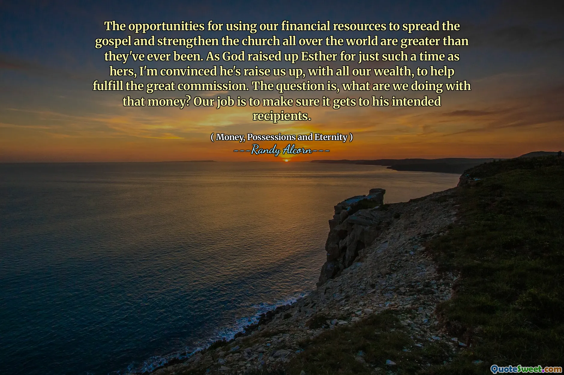 The opportunities for using our financial resources to spread the gospel and strengthen the church all over the world are greater than they've ever been. As God raised up Esther for just such a time as hers, I'm convinced he's raise us up, with all our wealth, to help fulfill the great commission. The question is, what are we doing with that money? Our job is to make sure it gets to his intended recipients.