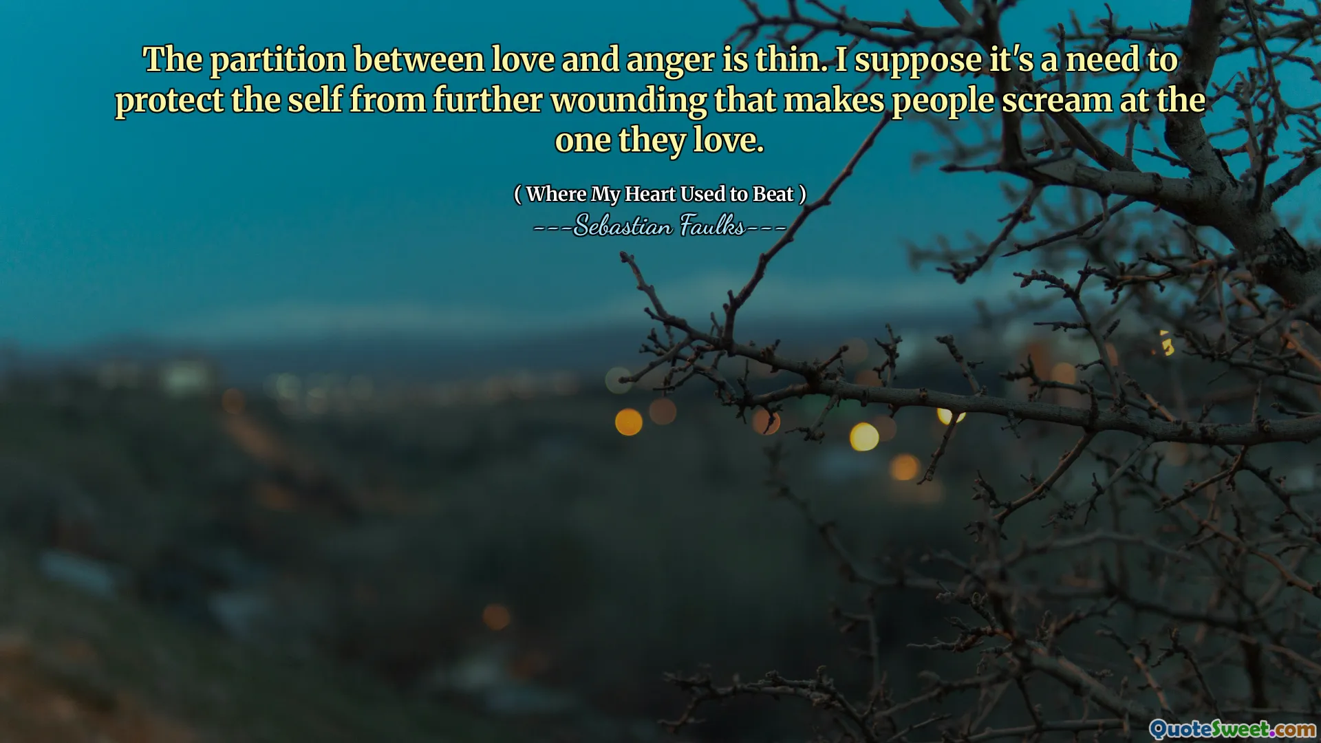爱与愤怒之间的分区很薄。我认为需要保护自我免受进一步的伤害，这使人们尖叫着他们所爱的人。