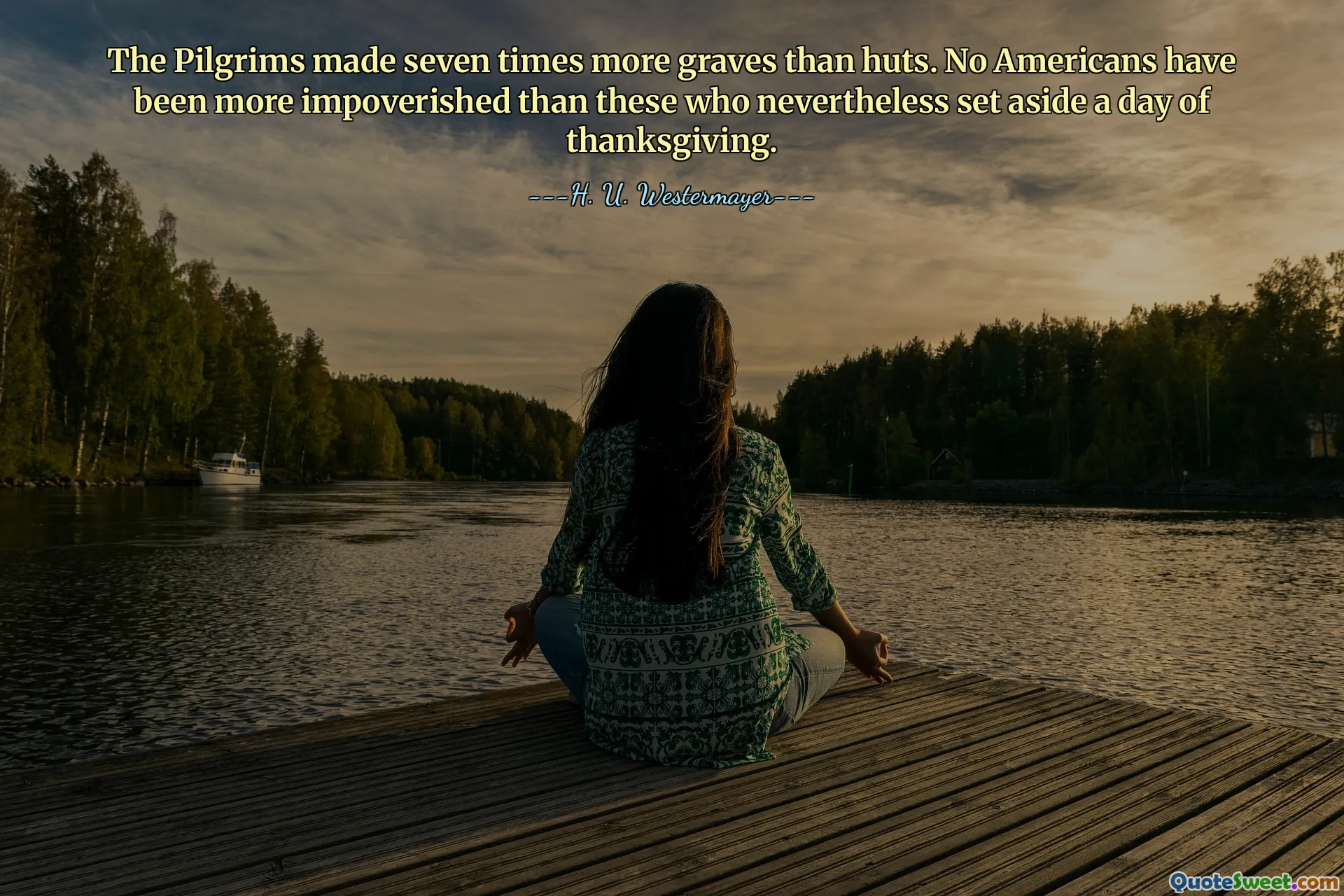 The Pilgrims made seven times more graves than huts. No Americans have been more impoverished than these who nevertheless set aside a day of thanksgiving.