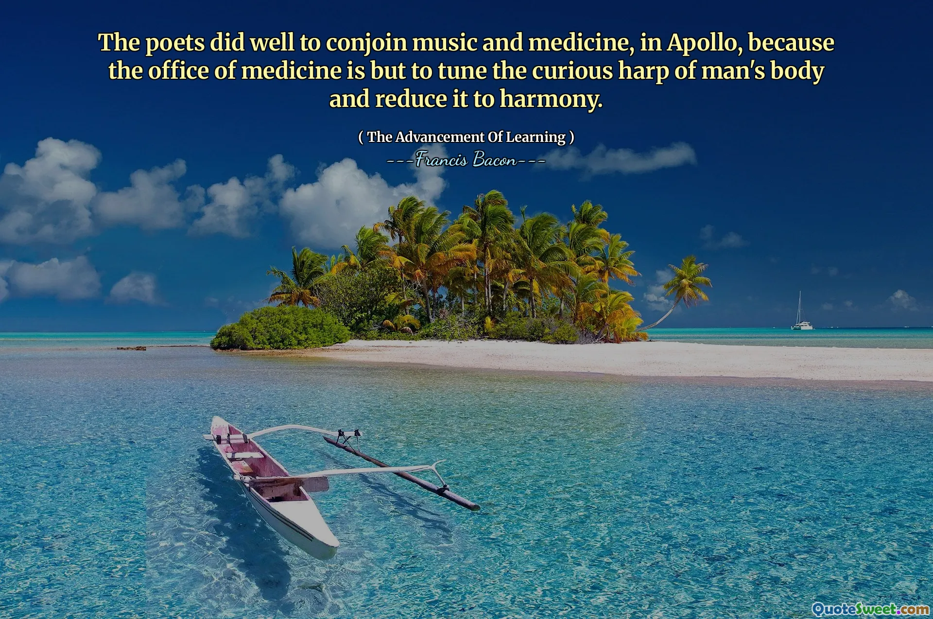 The poets did well to conjoin music and medicine, in Apollo, because the office of medicine is but to tune the curious harp of man's body and reduce it to harmony.