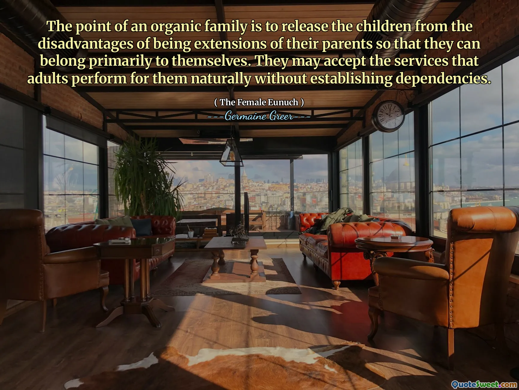 The point of an organic family is to release the children from the disadvantages of being extensions of their parents so that they can belong primarily to themselves. They may accept the services that adults perform for them naturally without establishing dependencies.
