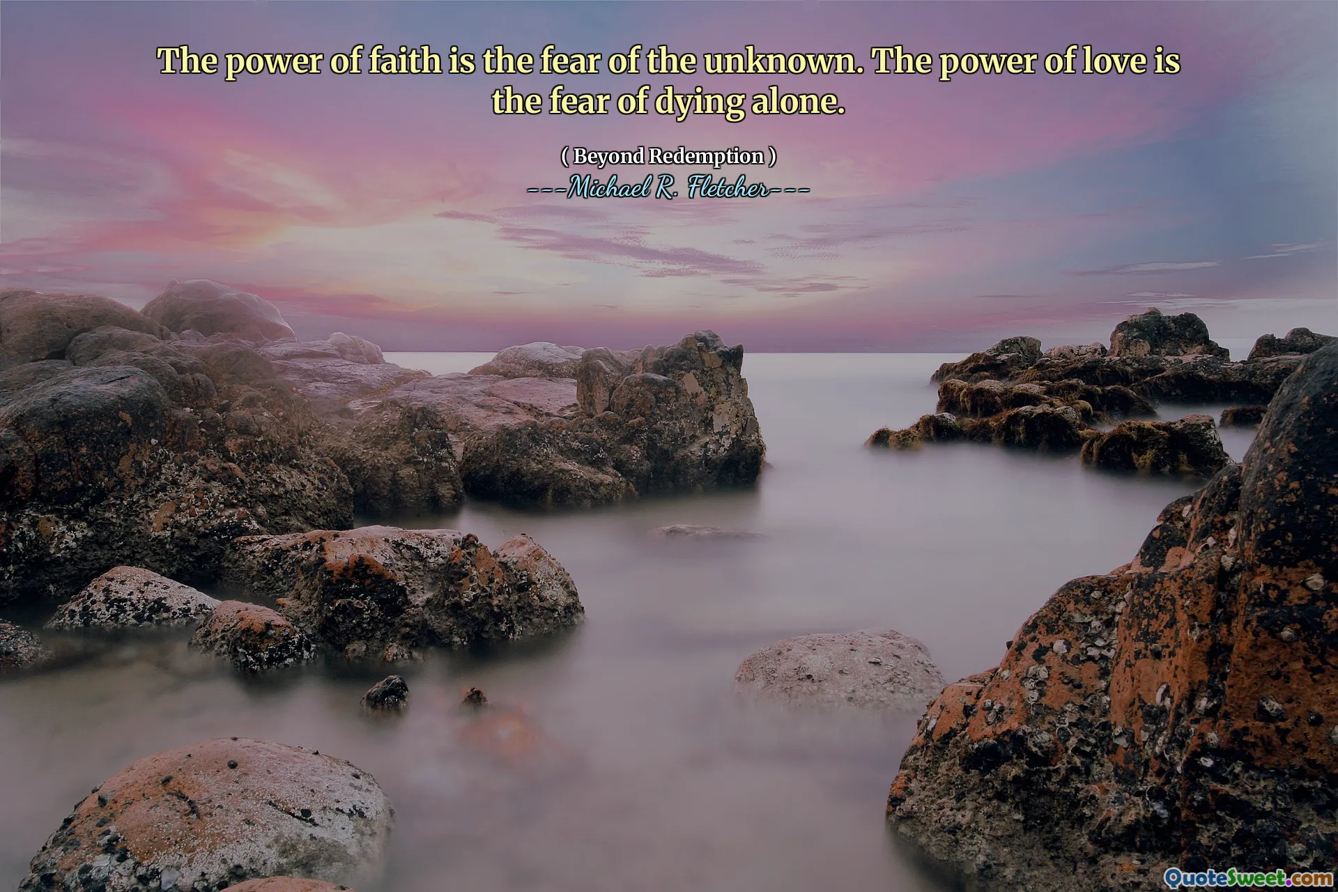 The power of faith is the fear of the unknown. The power of love is the fear of dying alone.