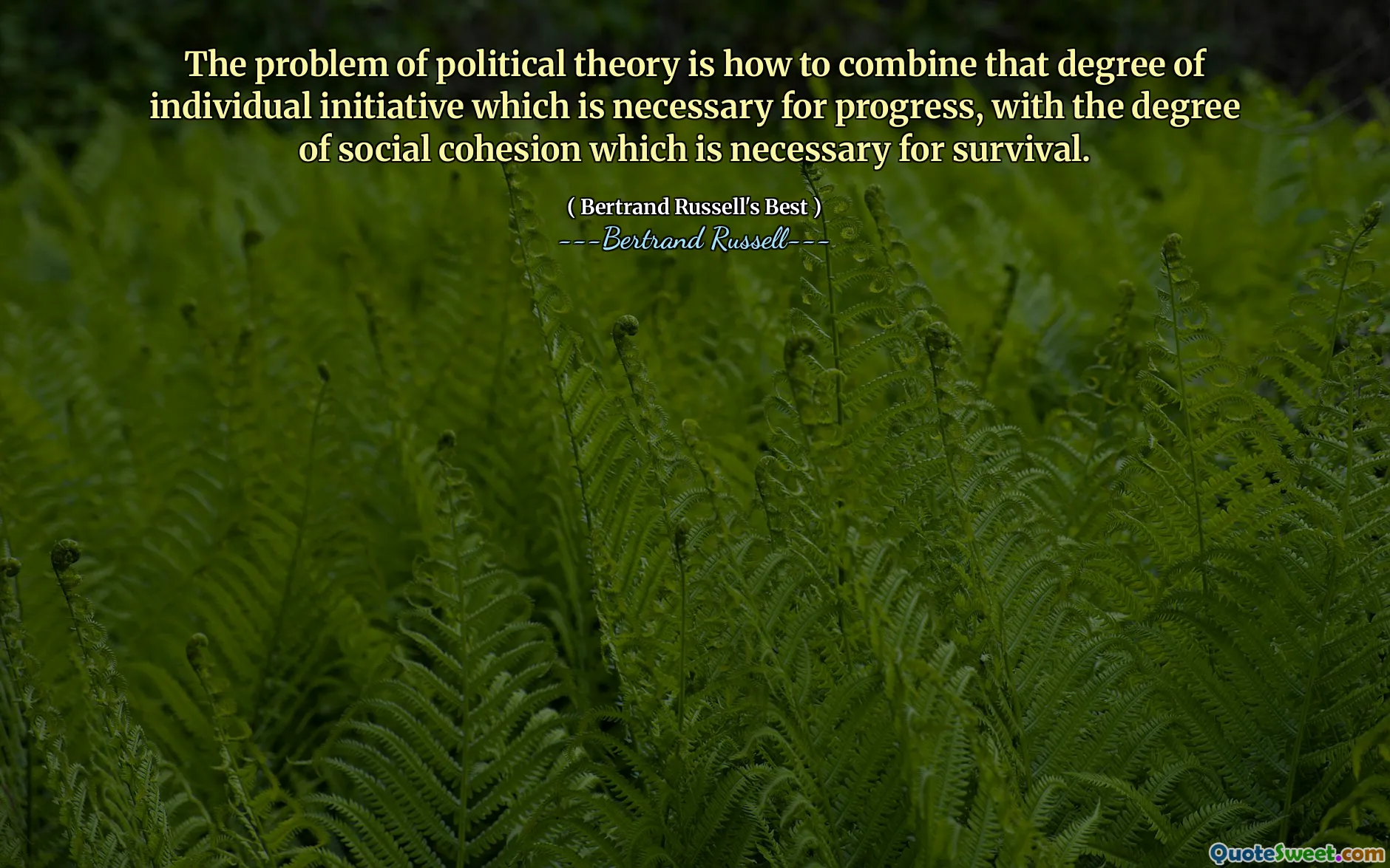 The problem of political theory is how to combine that degree of individual initiative which is necessary for progress, with the degree of social cohesion which is necessary for survival.