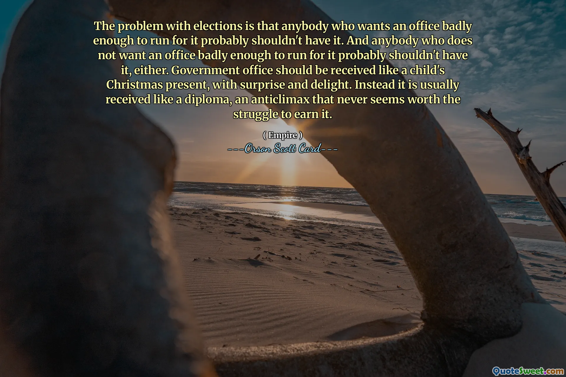 Problem z wyborami polega na tym, że każdy, kto tak bardzo pragnie urzędu, aby o niego kandydować, prawdopodobnie nie powinien go mieć. A każdy, kto nie pragnie urzędu na tyle mocno, by się o niego ubiegać, prawdopodobnie też nie powinien go mieć. Urząd państwowy należy przyjmować jak prezent bożonarodzeniowy dla dziecka – z zaskoczeniem i radością. Zamiast tego zwykle otrzymuje się go jak dyplom, co jest rozczarowaniem, które nigdy nie wydaje się warte wysiłku, aby na niego zapracować.