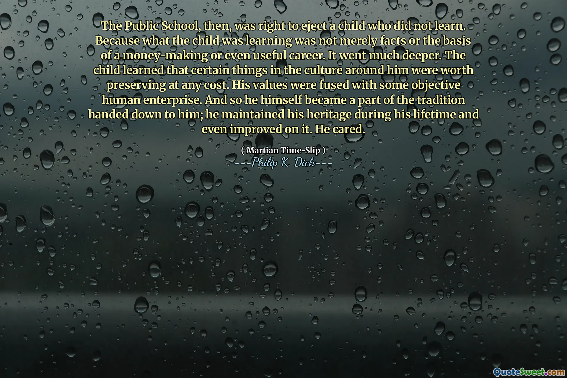 A escola pública, então, estava certa em ejetar uma criança que não aprendeu. Porque o que a criança estava aprendendo não era apenas fatos ou a base de uma carreira ou até uma carreira útil. Foi muito mais profundo. A criança aprendeu que certas coisas da cultura ao seu redor valiam a pena preservar a qualquer custo. Seus valores foram fundidos com alguma empresa humana objetiva. E assim ele próprio se tornou parte da tradição entregue a ele; Ele manteve sua herança durante a vida e até melhorou. Ele se importava.