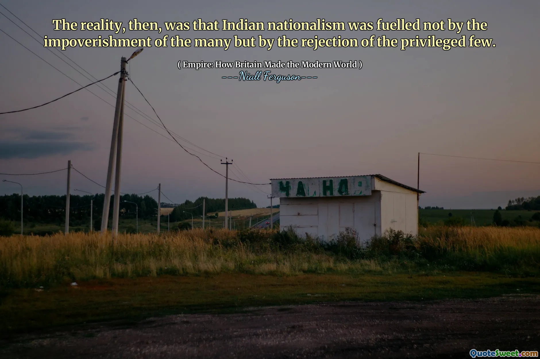 The reality, then, was that Indian nationalism was fuelled not by the impoverishment of the many but by the rejection of the privileged few.