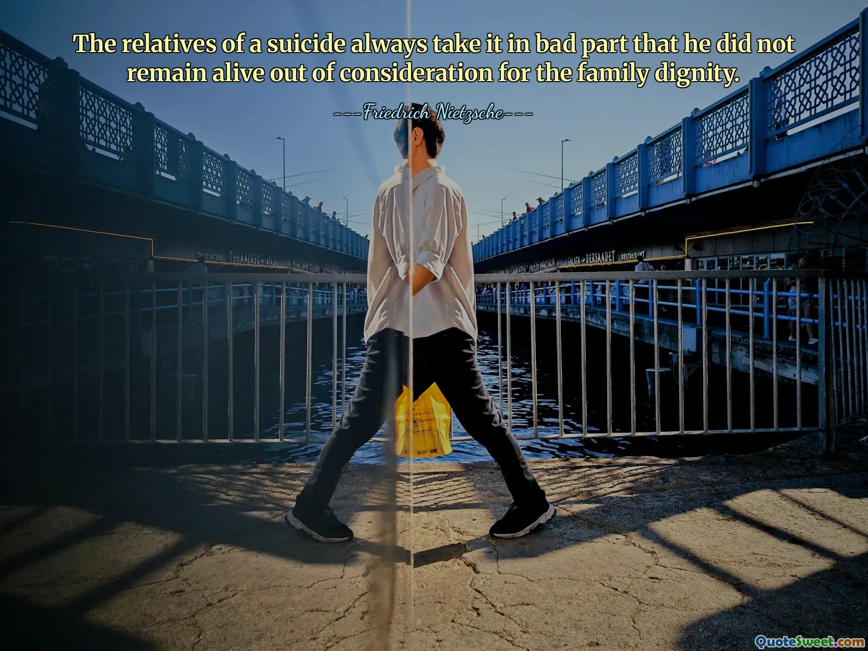 The relatives of a suicide always take it in bad part that he did not remain alive out of consideration for the family dignity.