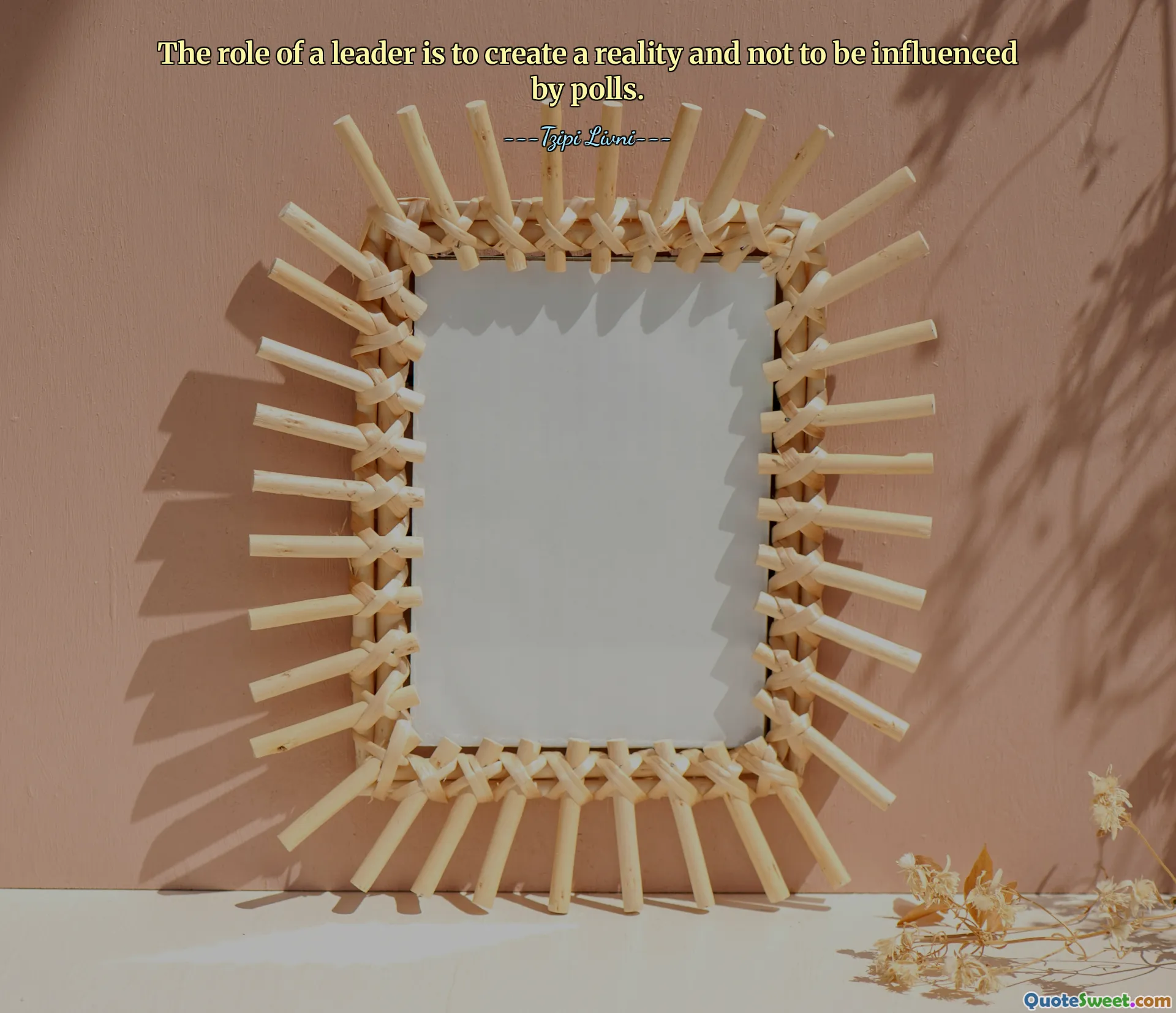 The role of a leader is to create a reality and not to be influenced by polls.