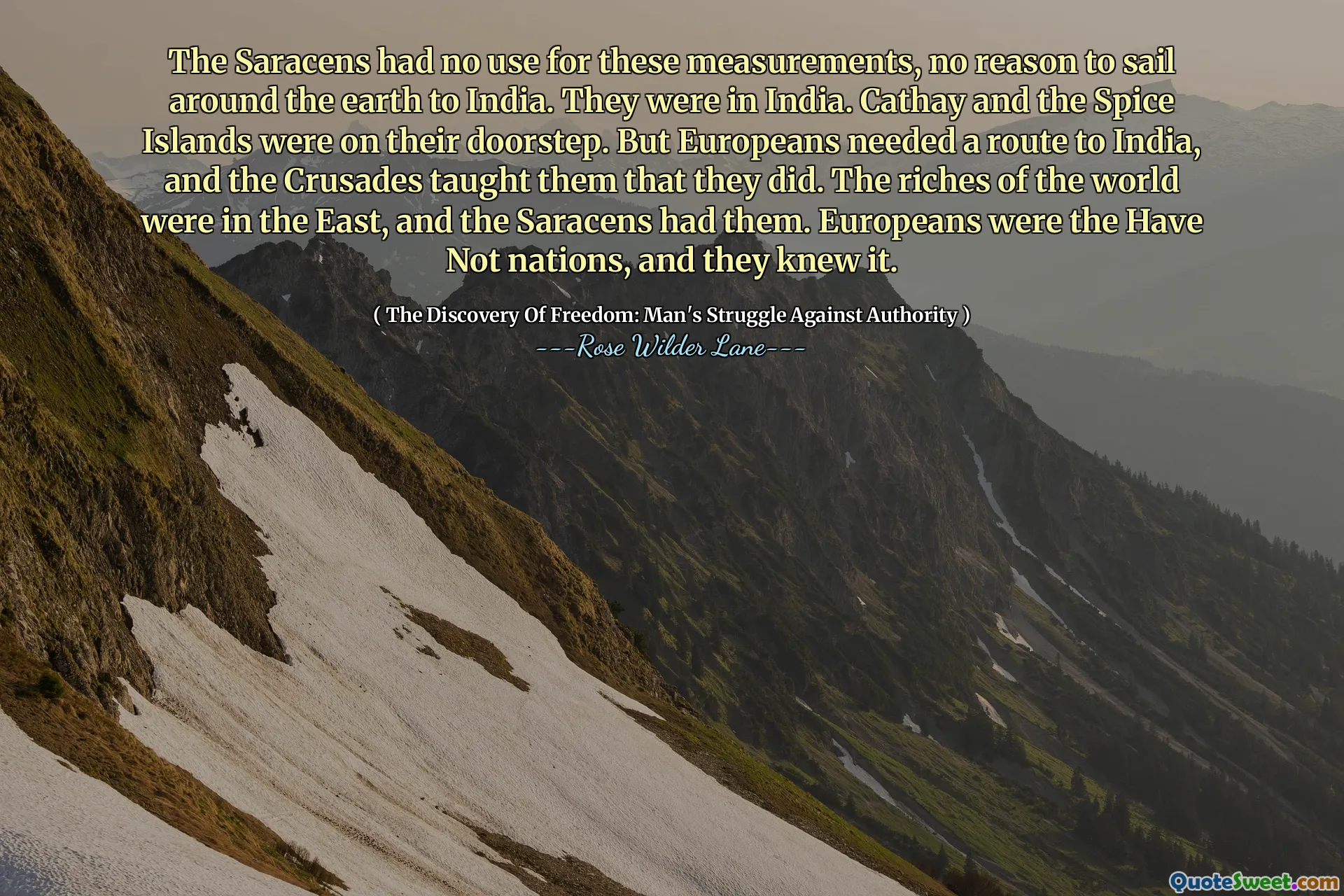 De Saracenen hadden geen zin in deze metingen, geen reden om rond de aarde naar India te varen. Ze waren in India. Cathay en de Spice-eilanden lagen voor de deur. Maar de Europeanen hadden een route naar India nodig, en de kruistochten leerden hen dat dit het geval was. De rijkdommen van de wereld lagen in het Oosten, en de Saracenen hadden ze. Europeanen waren de Have Not-landen, en dat wisten ze.