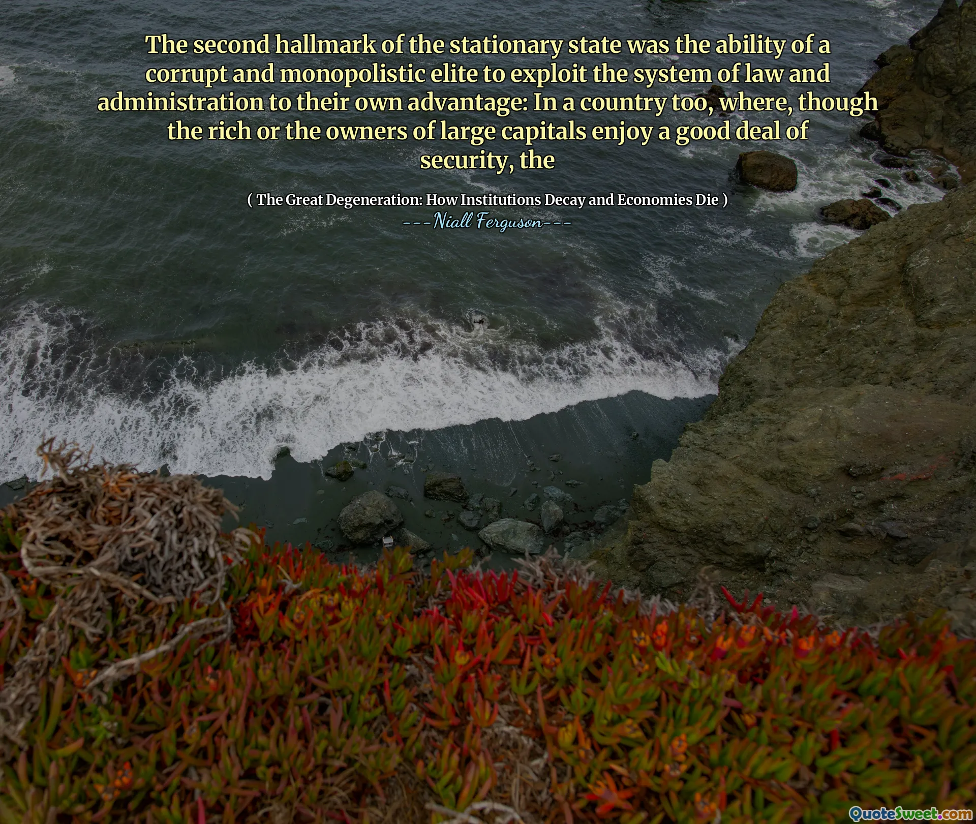The second hallmark of the stationary state was the ability of a corrupt and monopolistic elite to exploit the system of law and administration to their own advantage: In a country too, where, though the rich or the owners of large capitals enjoy a good deal of security, the