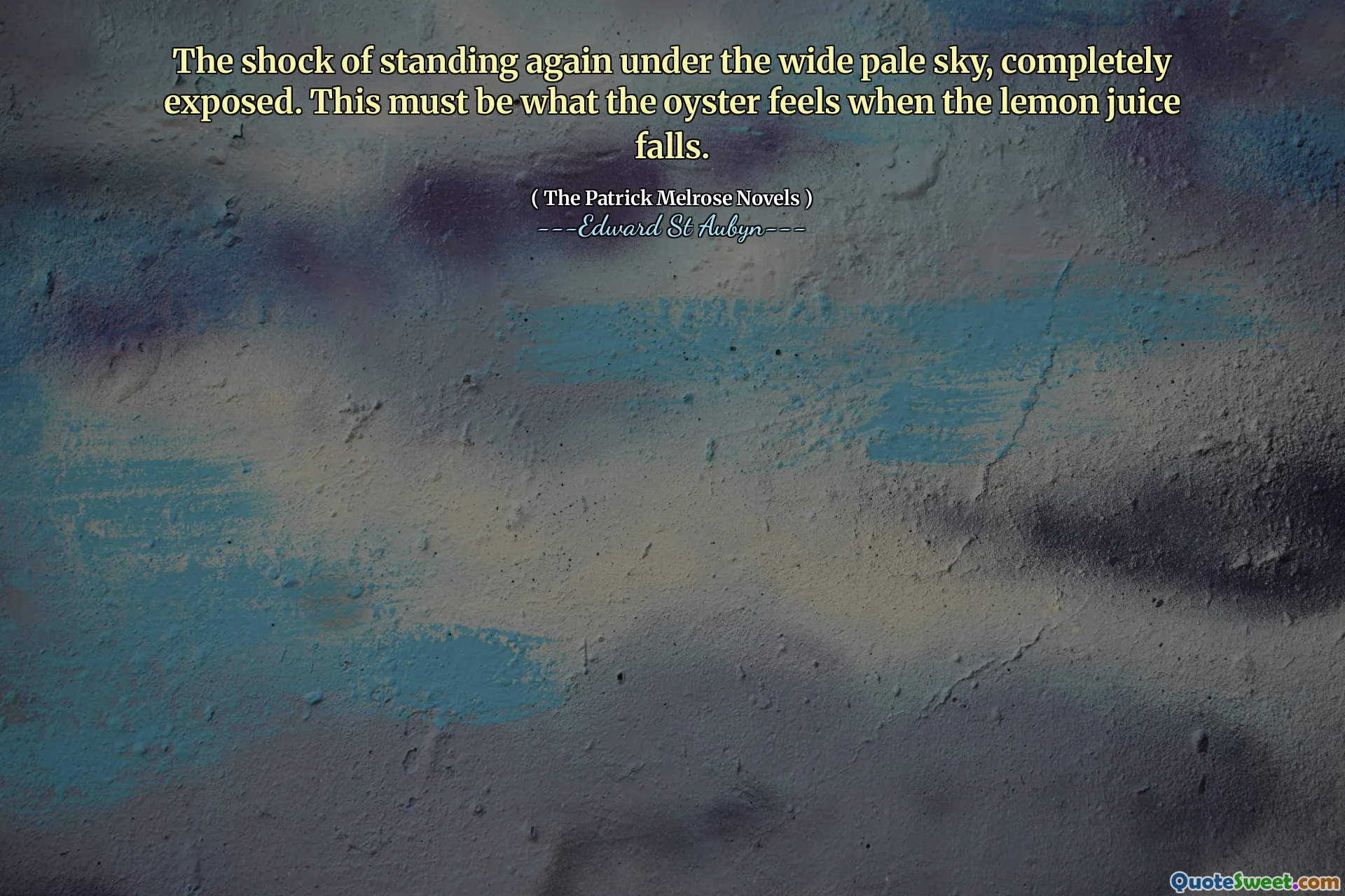 The shock of standing again under the wide pale sky, completely exposed. This must be what the oyster feels when the lemon juice falls.