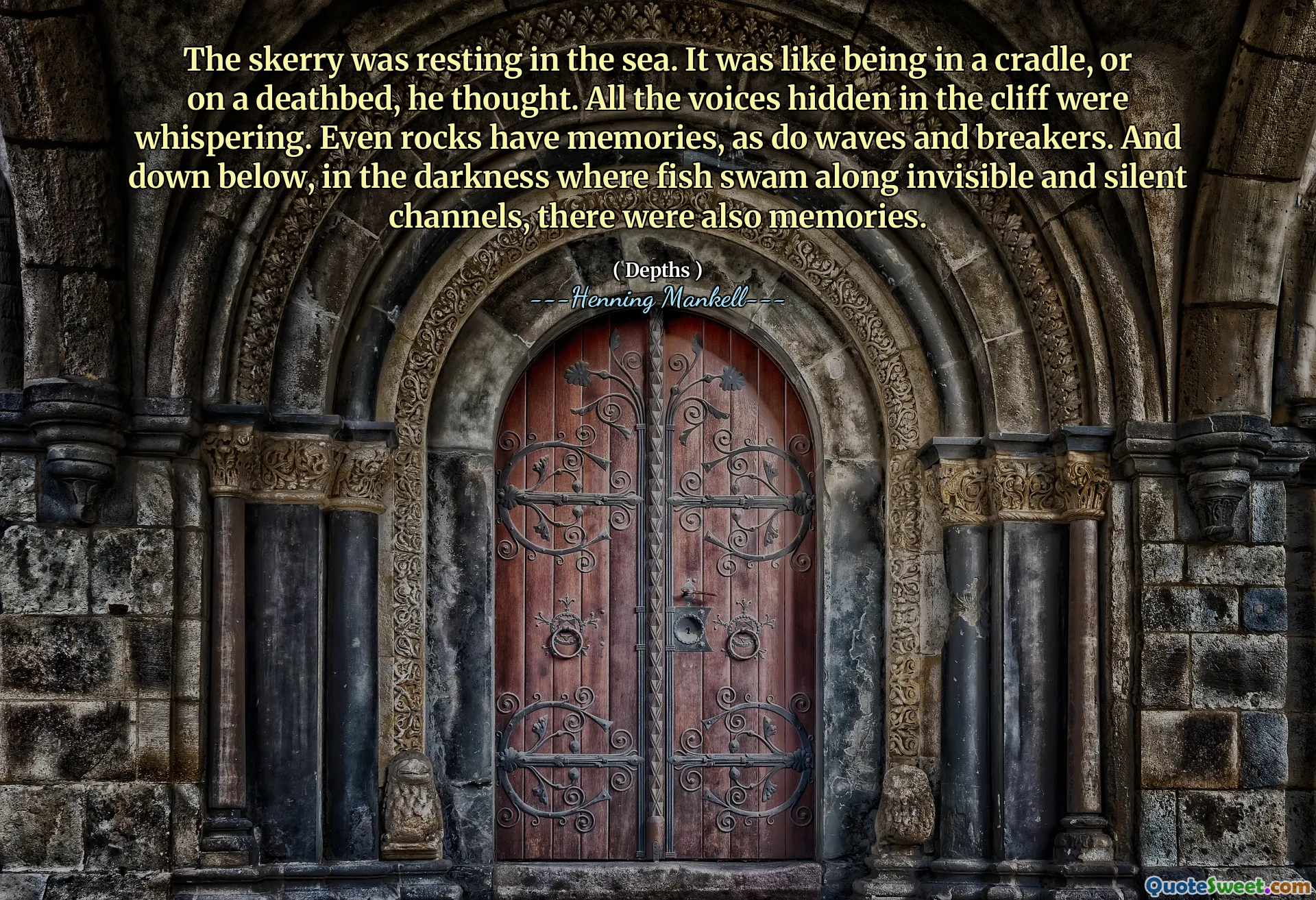 The skerry was resting in the sea. It was like being in a cradle, or on a deathbed, he thought. All the voices hidden in the cliff were whispering. Even rocks have memories, as do waves and breakers. And down below, in the darkness where fish swam along invisible and silent channels, there were also memories.
