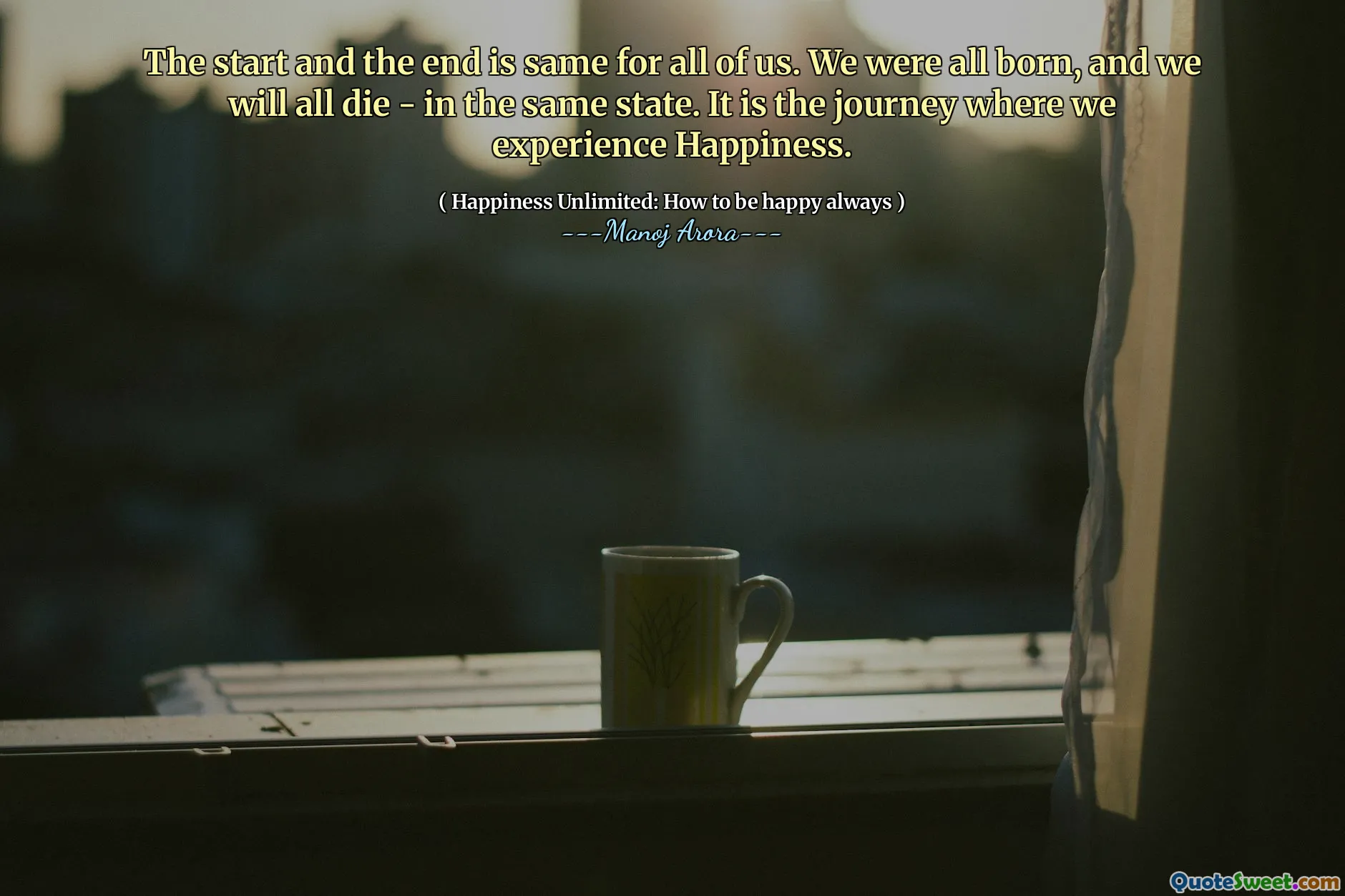 The start and the end is same for all of us. We were all born, and we will all die - in the same state. It is the journey where we experience Happiness.