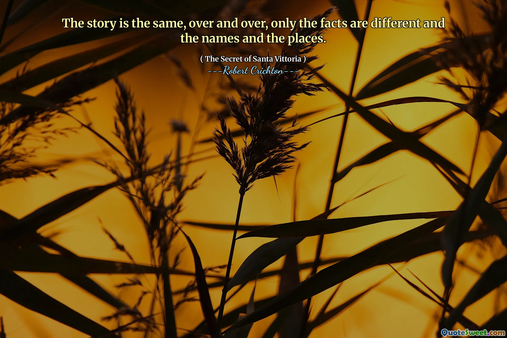 The story is the same, over and over, only the facts are different and the names and the places.