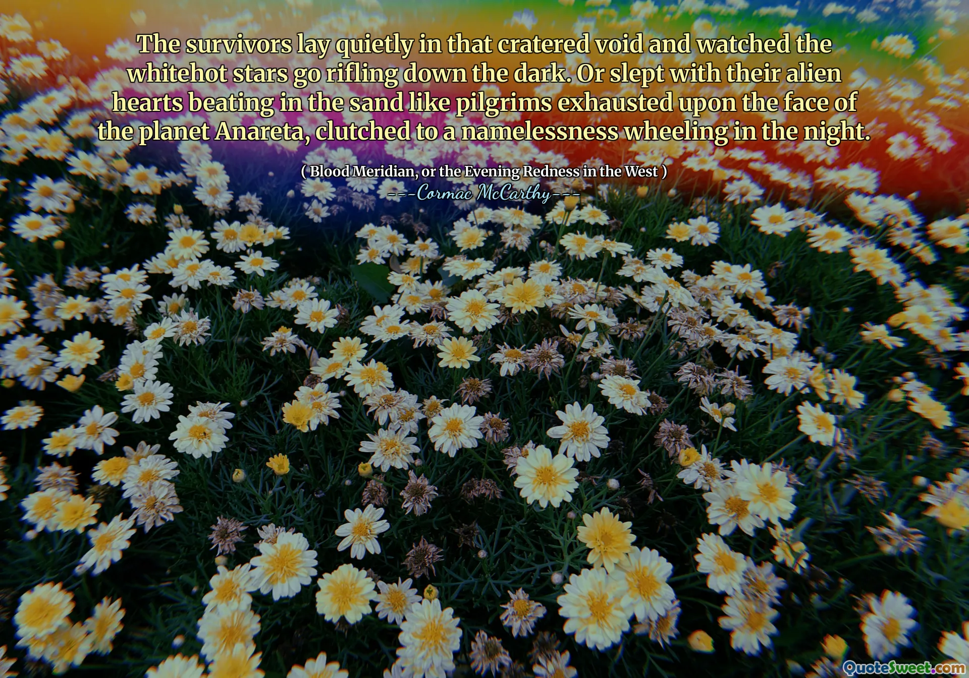 The survivors lay quietly in that cratered void and watched the whitehot stars go rifling down the dark. Or slept with their alien hearts beating in the sand like pilgrims exhausted upon the face of the planet Anareta, clutched to a namelessness wheeling in the night.