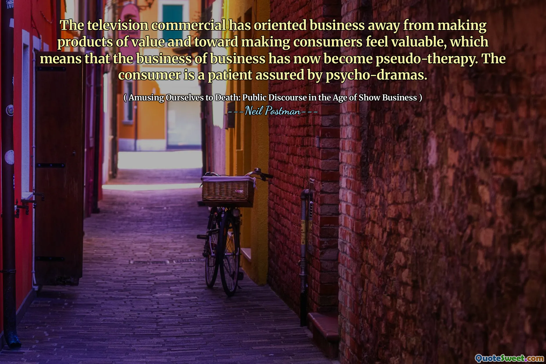The television commercial has oriented business away from making products of value and toward making consumers feel valuable, which means that the business of business has now become pseudo-therapy. The consumer is a patient assured by psycho-dramas.