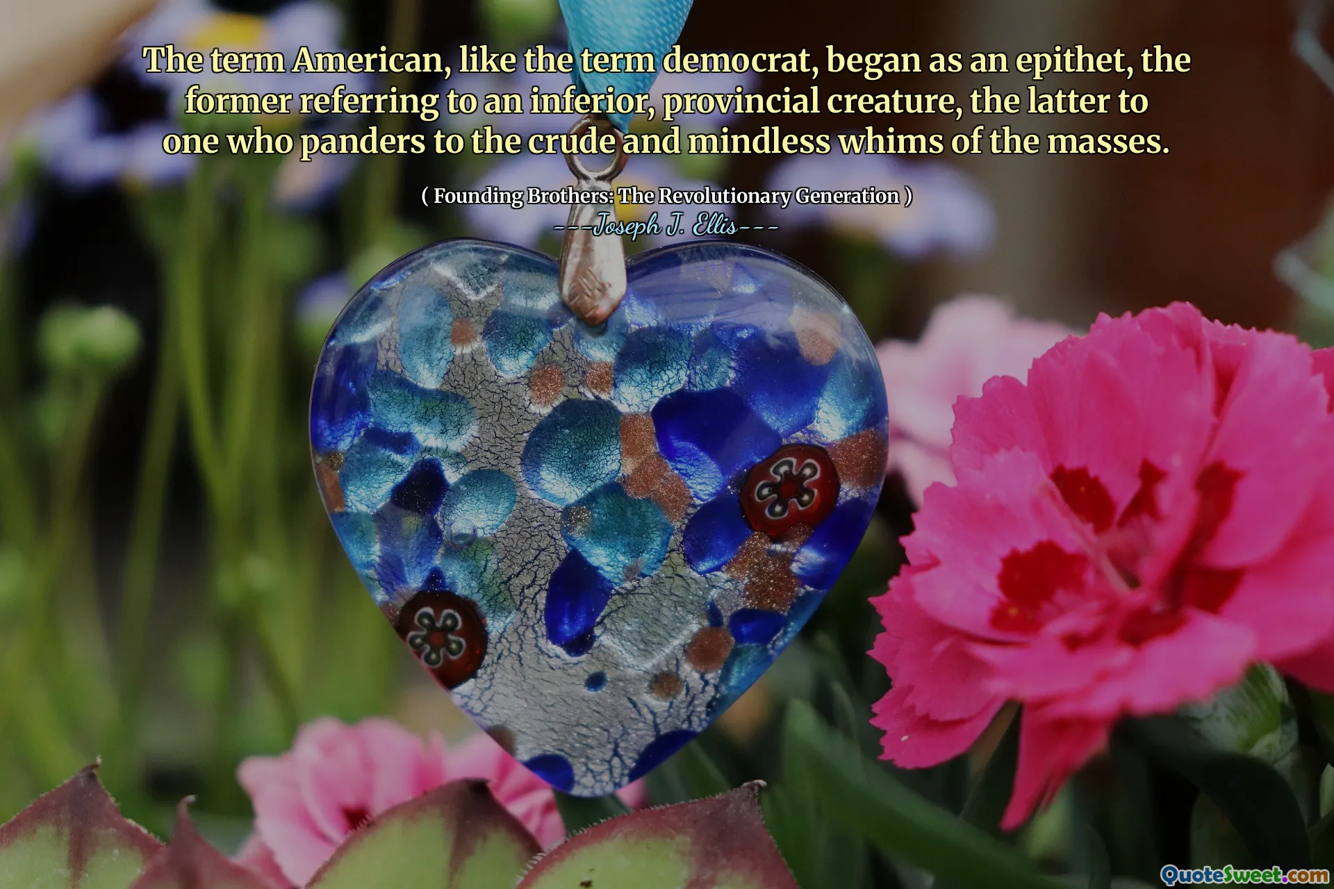 The term American, like the term democrat, began as an epithet, the former referring to an inferior, provincial creature, the latter to one who panders to the crude and mindless whims of the masses.