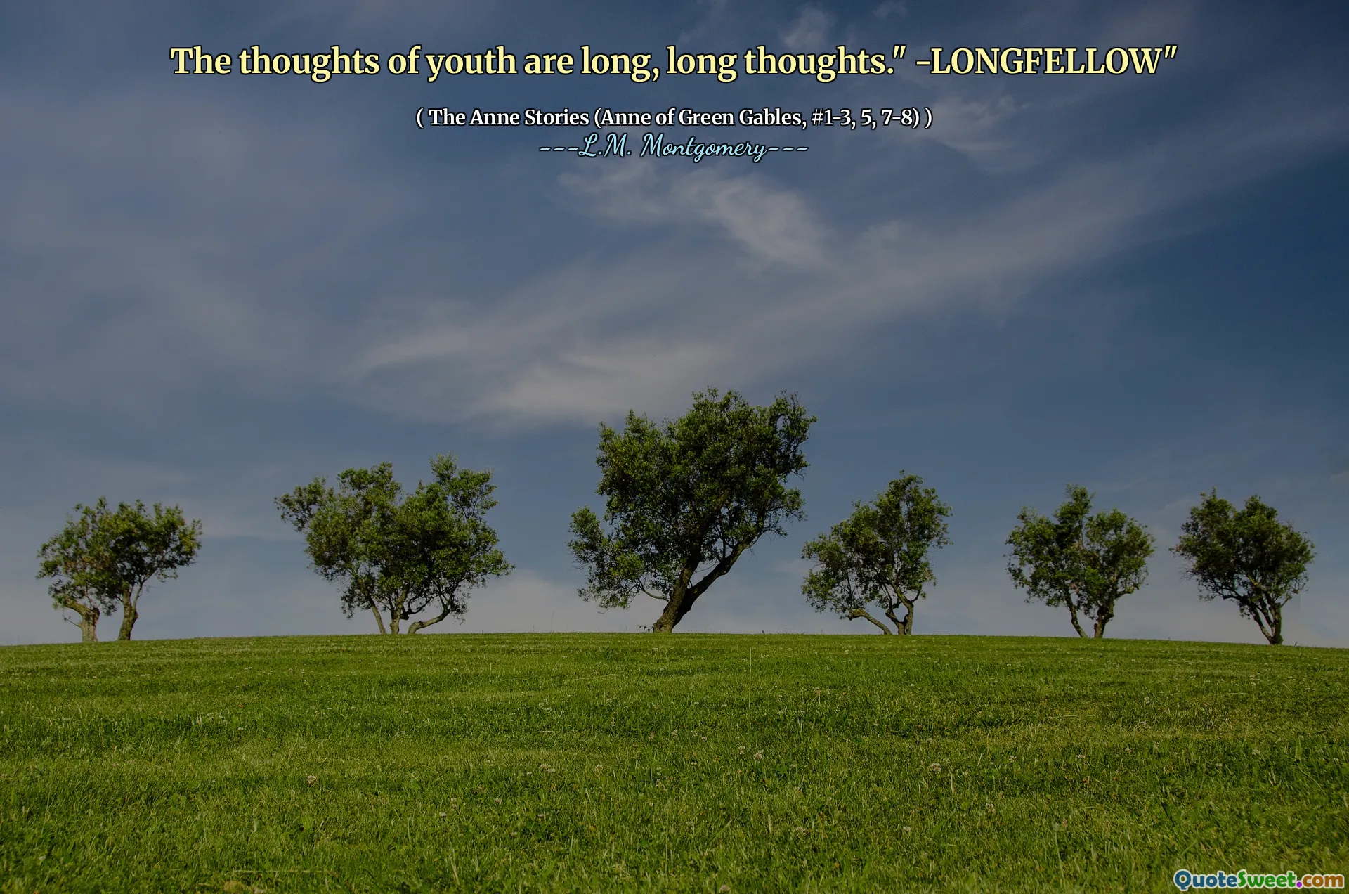 The thoughts of youth are long, long thoughts." -LONGFELLOW"