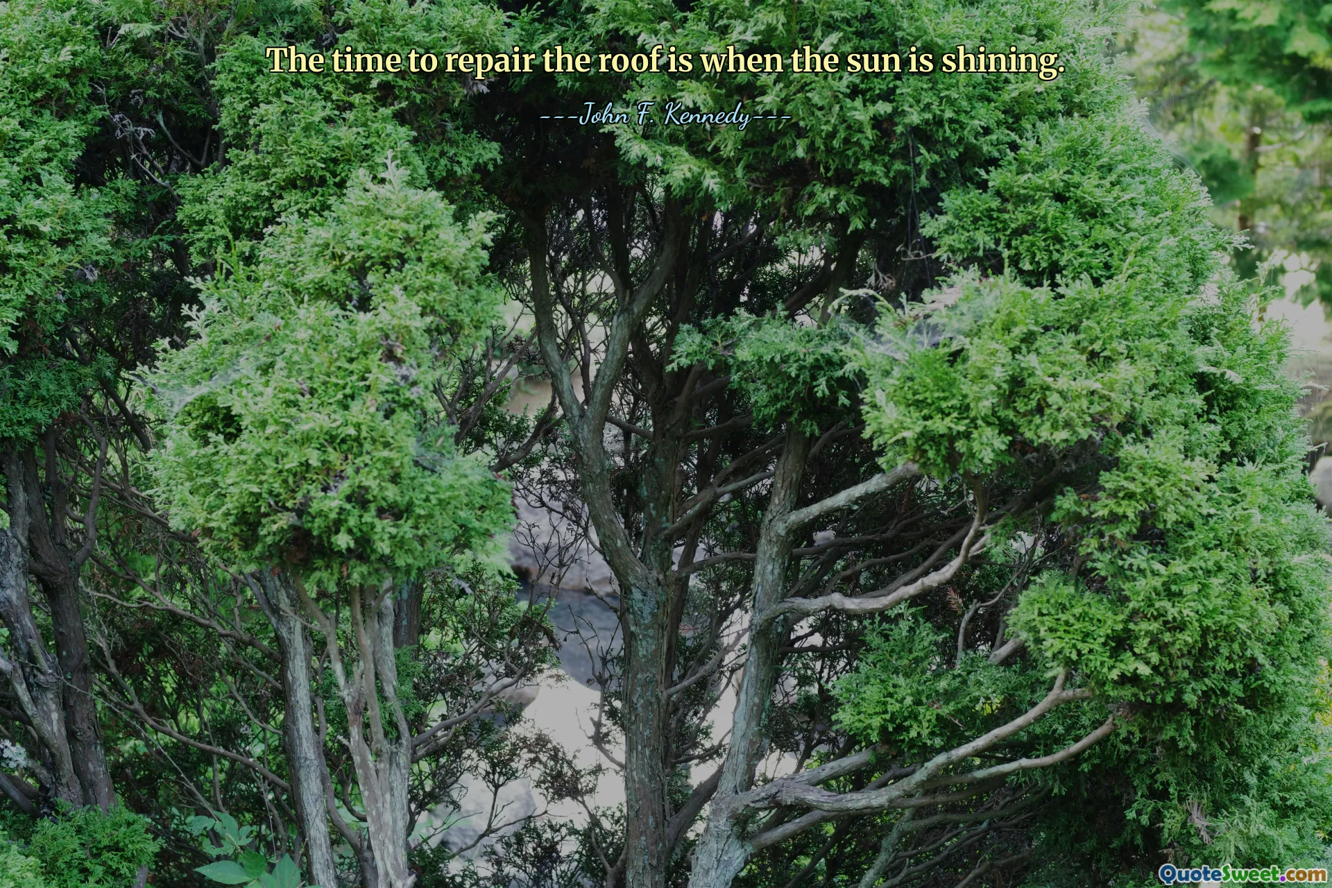 The time to repair the roof is when the sun is shining.