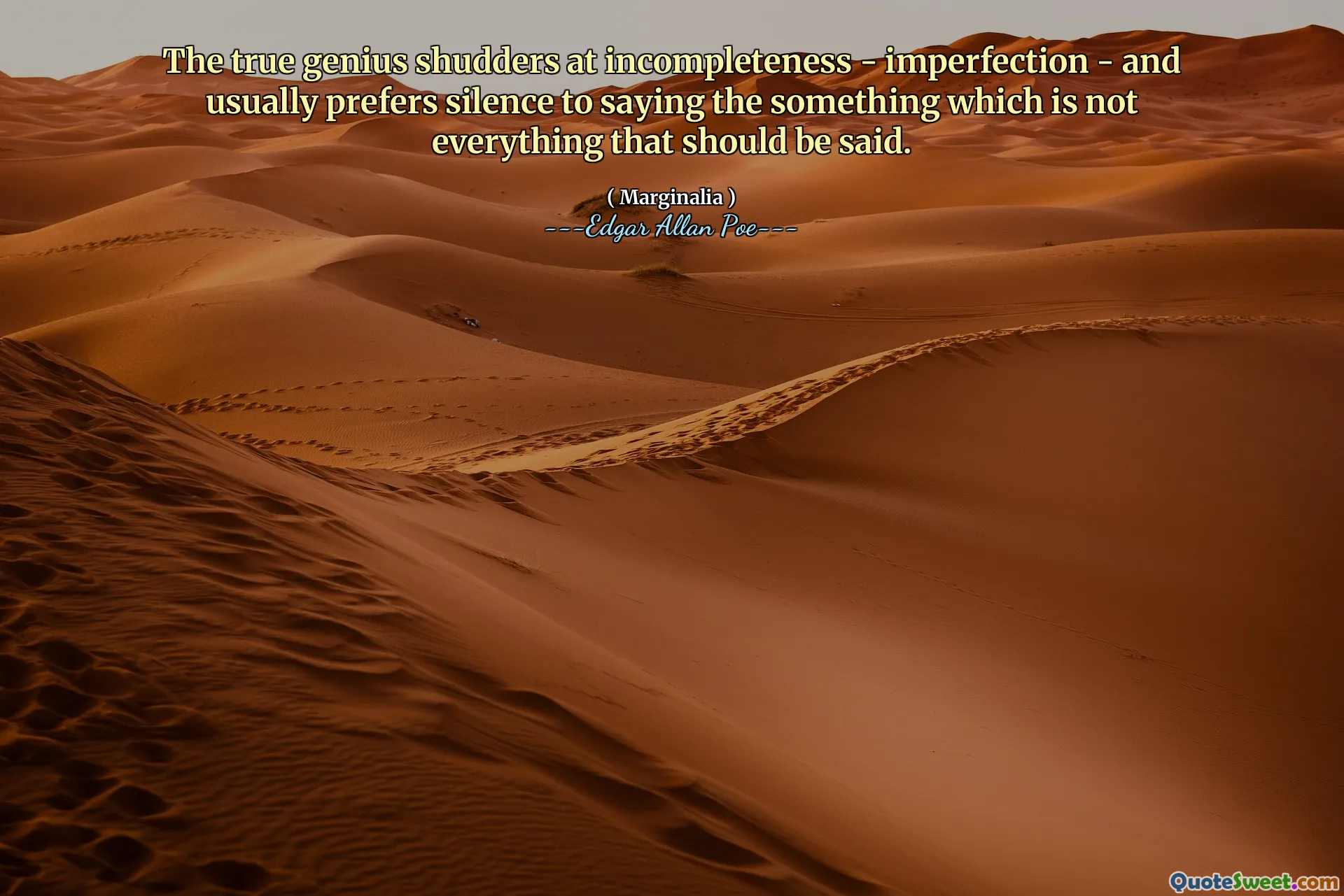The true genius shudders at incompleteness - imperfection - and usually prefers silence to saying the something which is not everything that should be said.