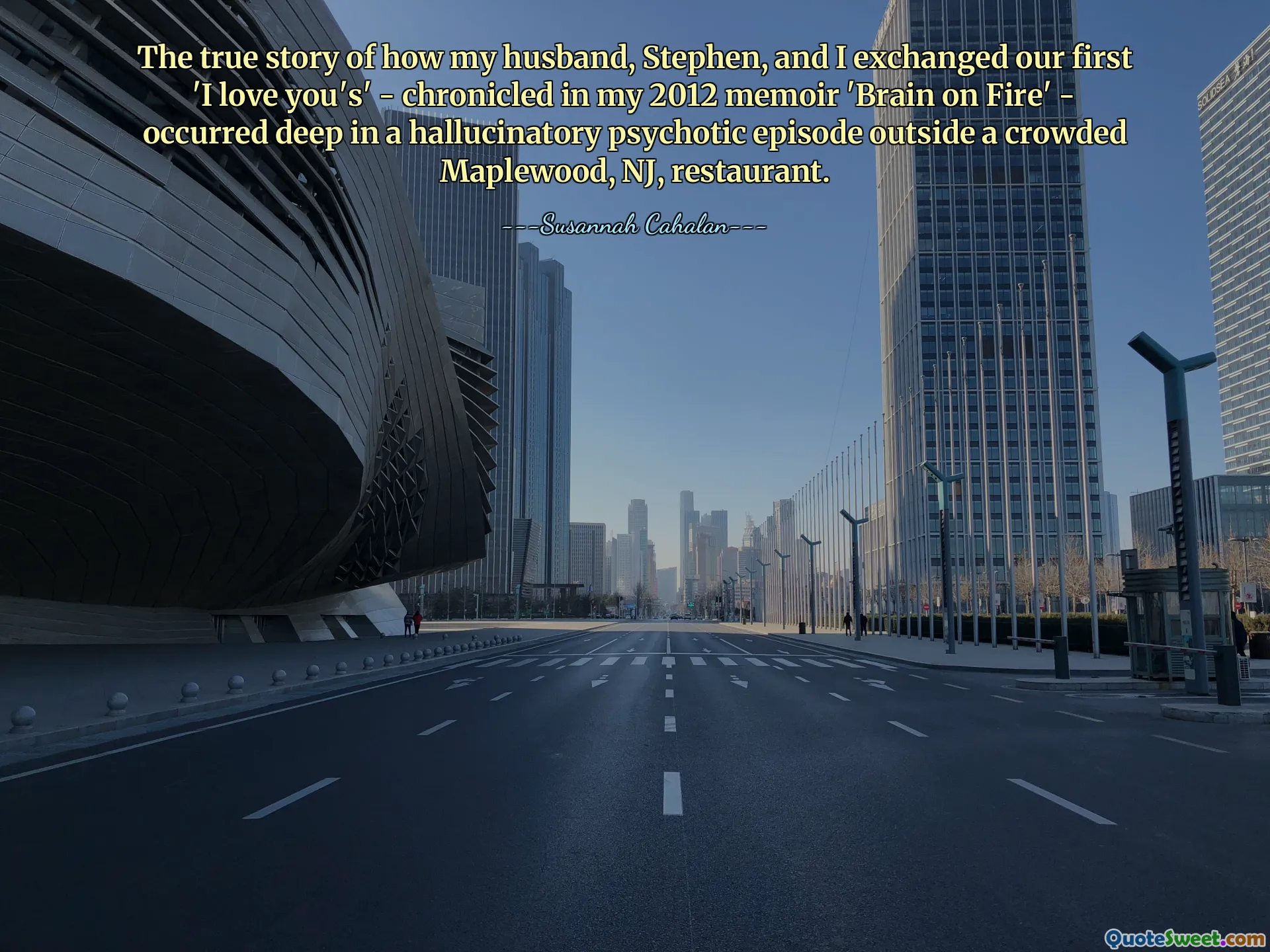 The true story of how my husband, Stephen, and I exchanged our first 'I love you's' - chronicled in my 2012 memoir 'Brain on Fire' - occurred deep in a hallucinatory psychotic episode outside a crowded Maplewood, NJ, restaurant.